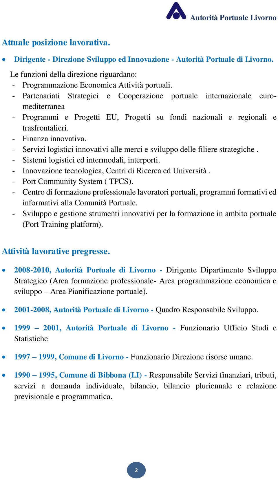 - Servizi logistici innovativi alle merci e sviluppo delle filiere strategiche. - Sistemi logistici ed intermodali, interporti. - Innovazione tecnologica, Centri di Ricerca ed Università.