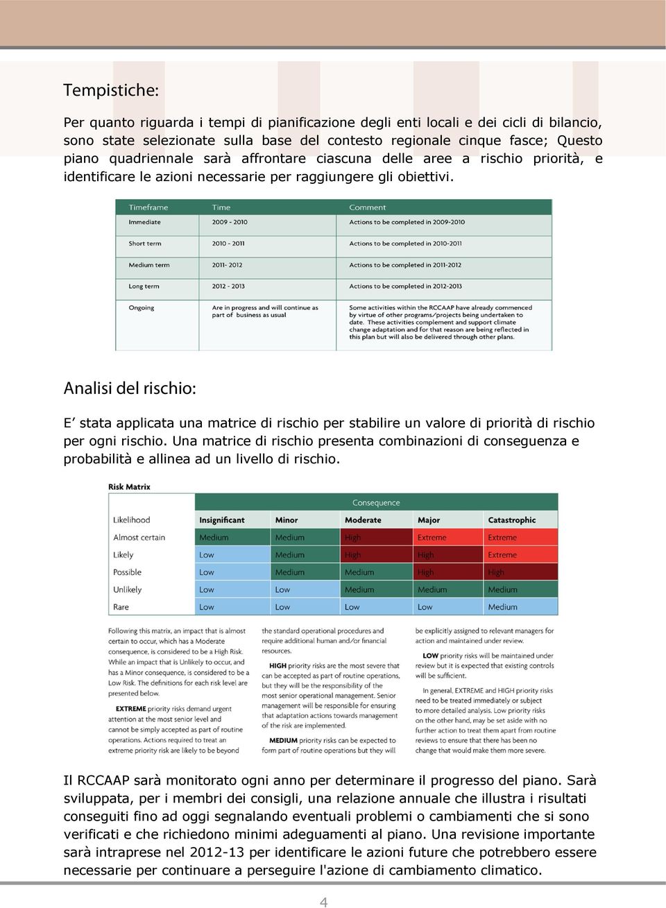 Analisi del rischio: E stata applicata una matrice di rischio per stabilire un valore di priorità di rischio per ogni rischio.