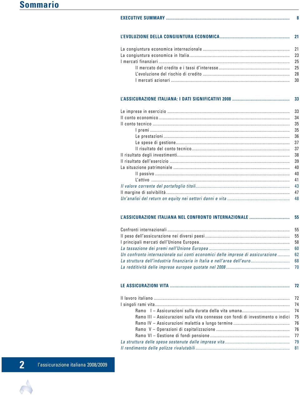 .. 33 Le imprese in esercizio... 33 Il conto economico... 34 Il conto tecnico... 35 I premi... 35 Le prestazioni... 36 Le spese di gestione... 37 Il risultato del conto tecnico.