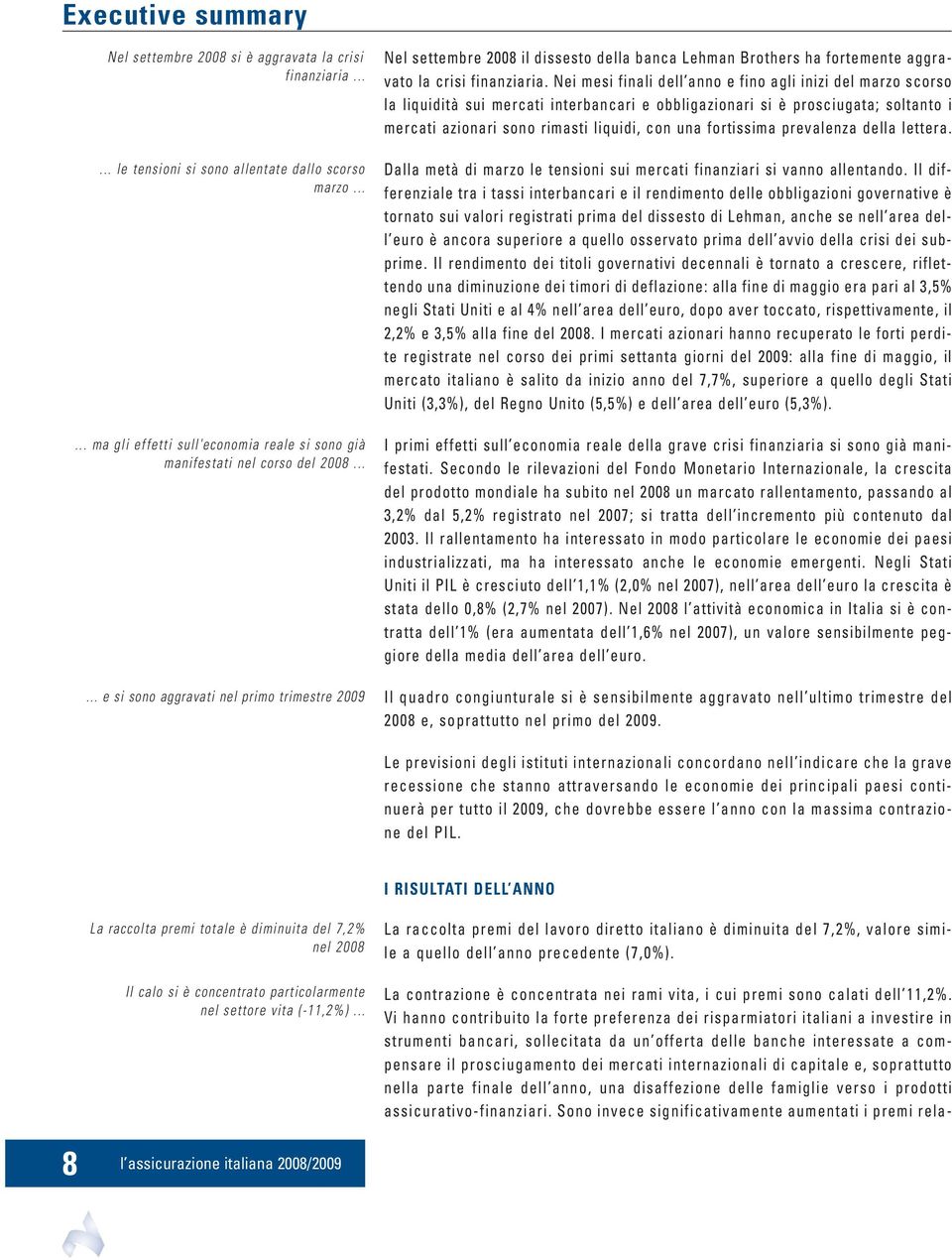 ..... e si sono aggravati nel primo trimestre 2009 Nel settembre 2008 il dissesto della banca Lehman Brothers ha fortemente aggravato la crisi finanziaria.