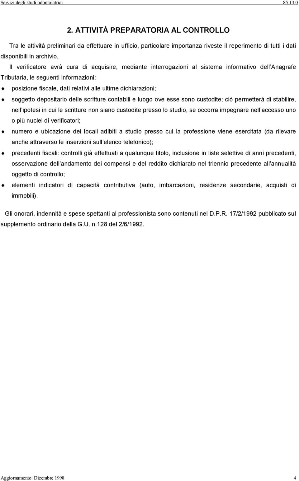 soggetto depositario delle scritture contabili e luogo ove esse sono custodite; ciò permetterà di stabilire, nell ipotesi in cui le scritture non siano custodite presso lo studio, se occorra