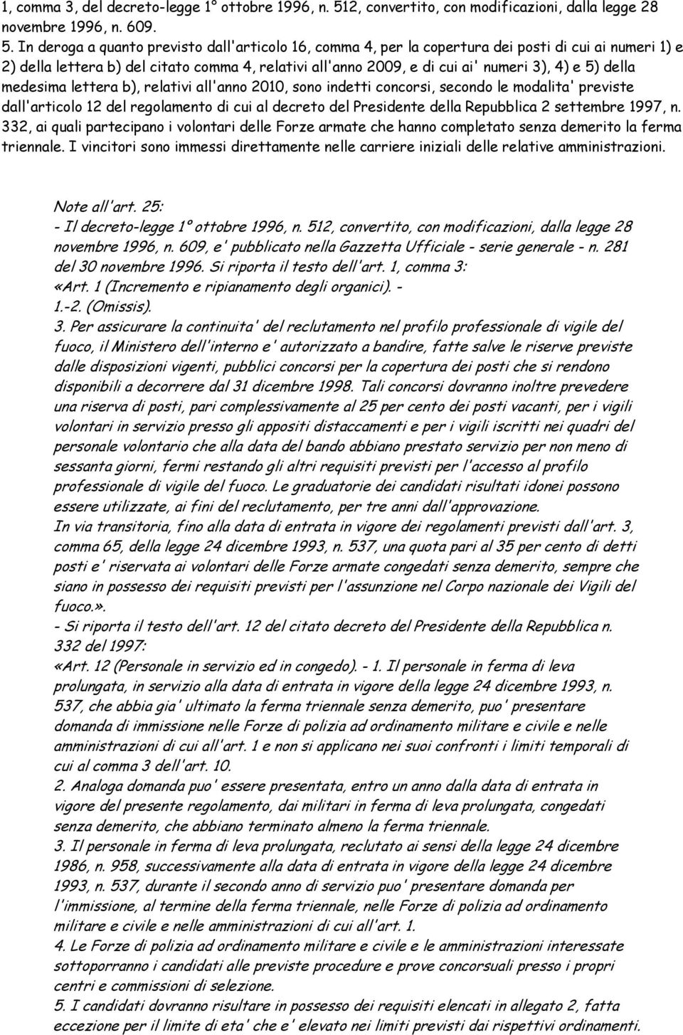 In deroga a quanto previsto dall'articolo 16, comma 4, per la copertura dei posti di cui ai numeri 1) e 2) della lettera b) del citato comma 4, relativi all'anno 2009, e di cui ai' numeri 3), 4) e 5)