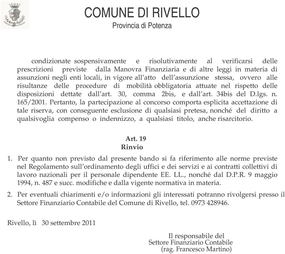 Pertanto, la partecipazione al concorso comporta esplicita accettazione di tale riserva, con conseguente esclusione di qualsiasi pretesa, nonché del diritto a qualsivoglia compenso o indennizzo, a