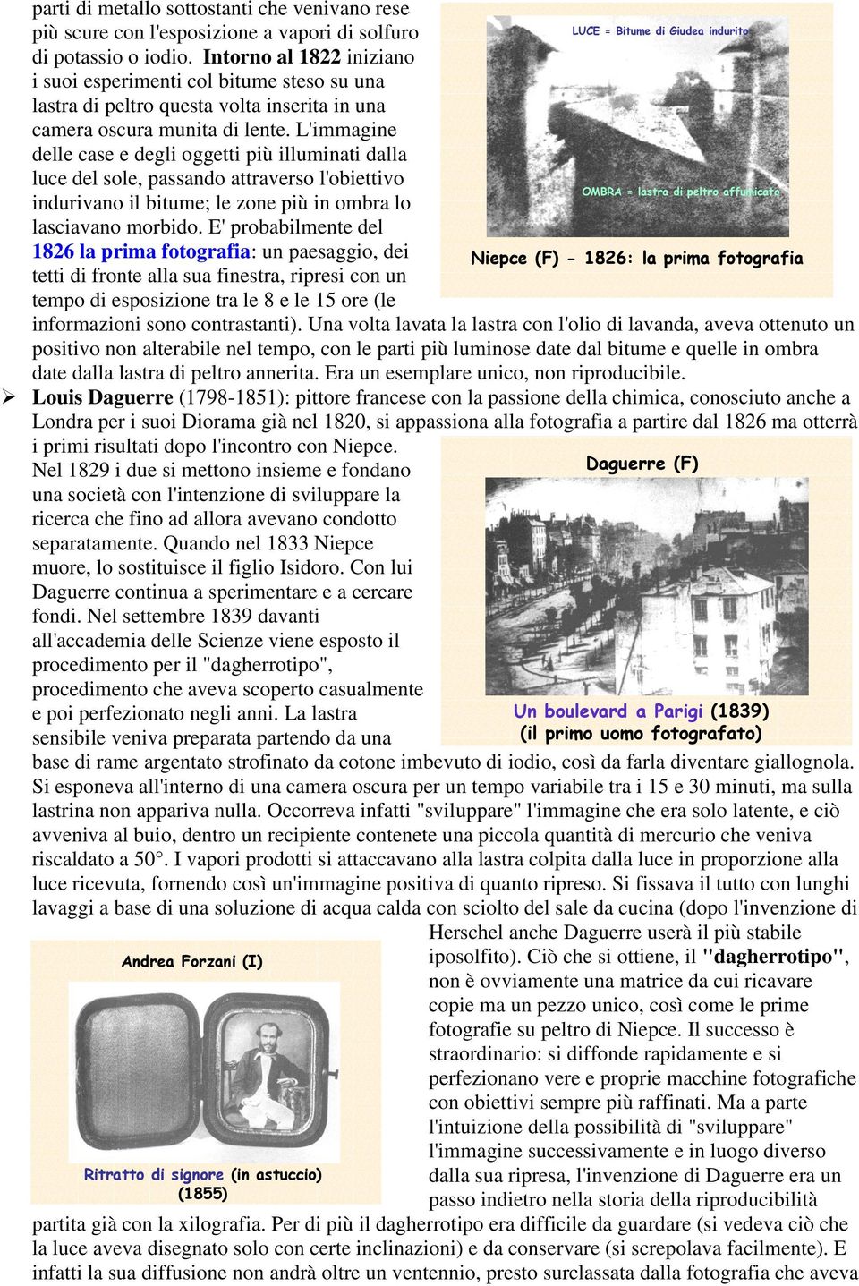 L'immagine delle case e degli oggetti più illuminati dalla luce del sole, passando attraverso l'obiettivo indurivano il bitume; le zone più in ombra lo lasciavano morbido.