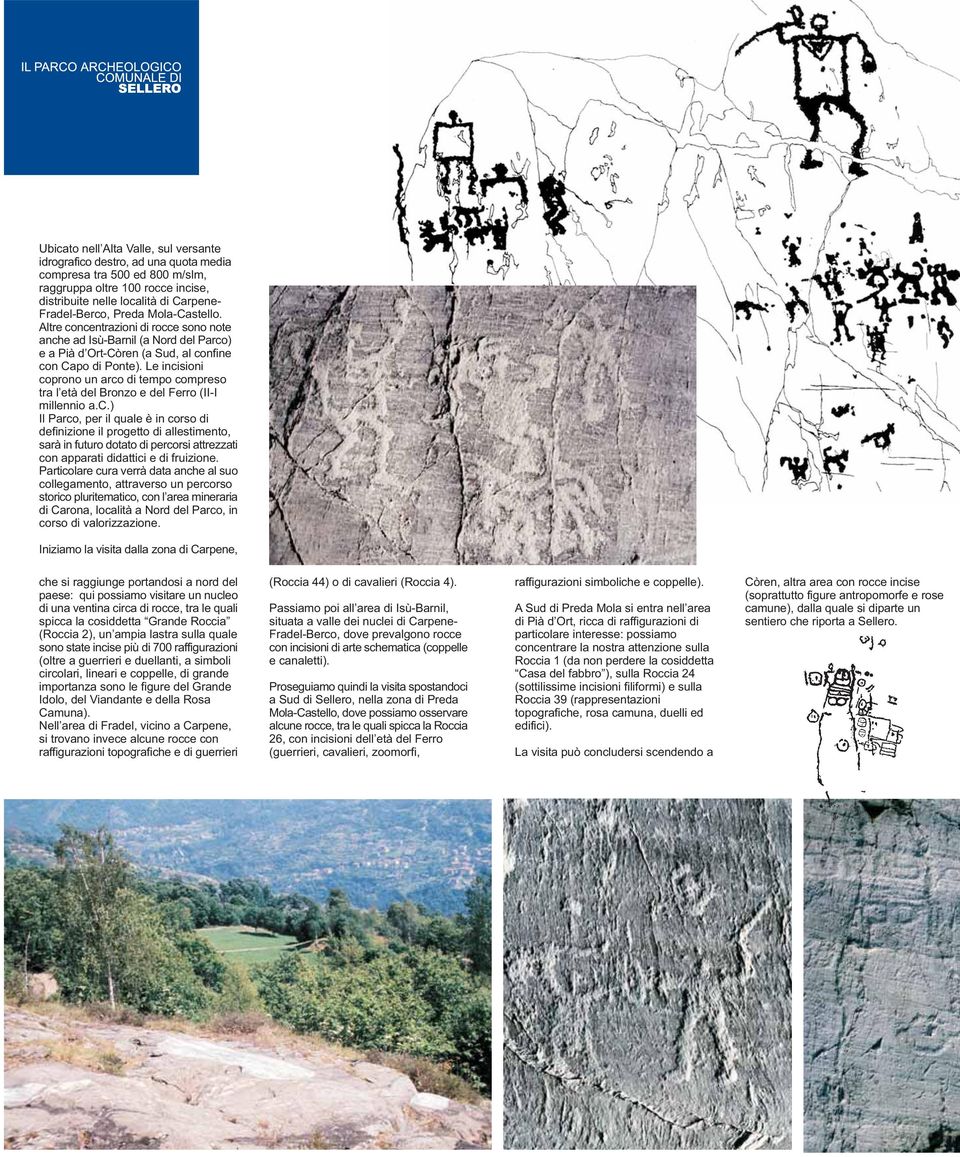 Le incisioni coprono un arco di tempo compreso tra l età del Bronzo e del Ferro (II-I millennio a.c.) Il Parco, per il quale è in corso di definizione il progetto di allestimento, sarà in futuro dotato di percorsi attrezzati con apparati didattici e di fruizione.