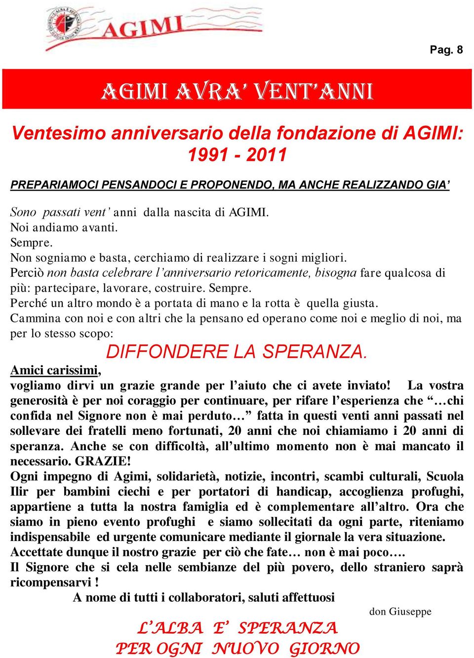 Perciò non basta celebrare l anniversario retoricamente, bisogna fare qualcosa di più: partecipare, lavorare, costruire. Sempre. Perché un altro mondo è a portata di mano e la rotta è quella giusta.