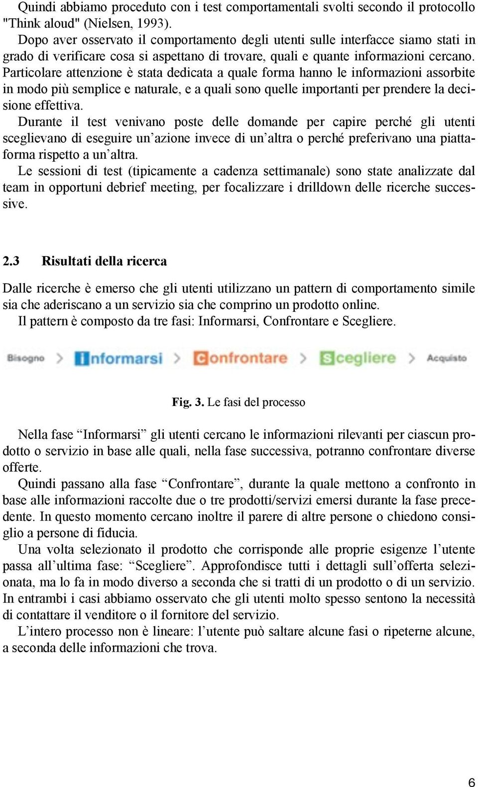 Particolare attenzione è stata dedicata a quale forma hanno le informazioni assorbite in modo più semplice e naturale, e a quali sono quelle importanti per prendere la decisione effettiva.