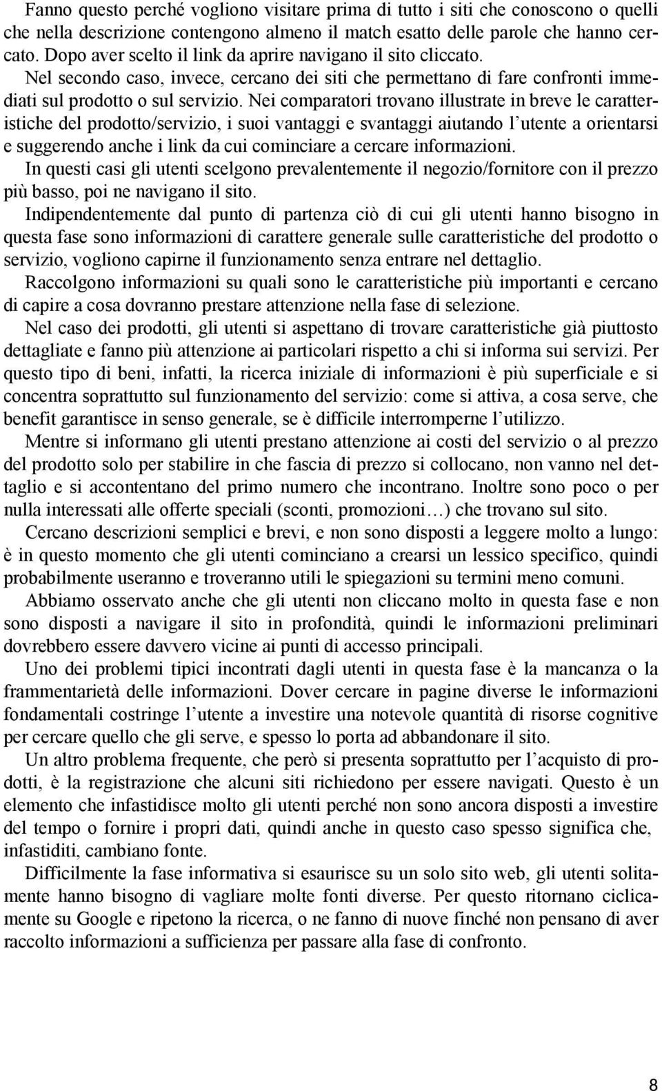 Nei comparatori trovano illustrate in breve le caratteristiche del prodotto/servizio, i suoi vantaggi e svantaggi aiutando l utente a orientarsi e suggerendo anche i link da cui cominciare a cercare