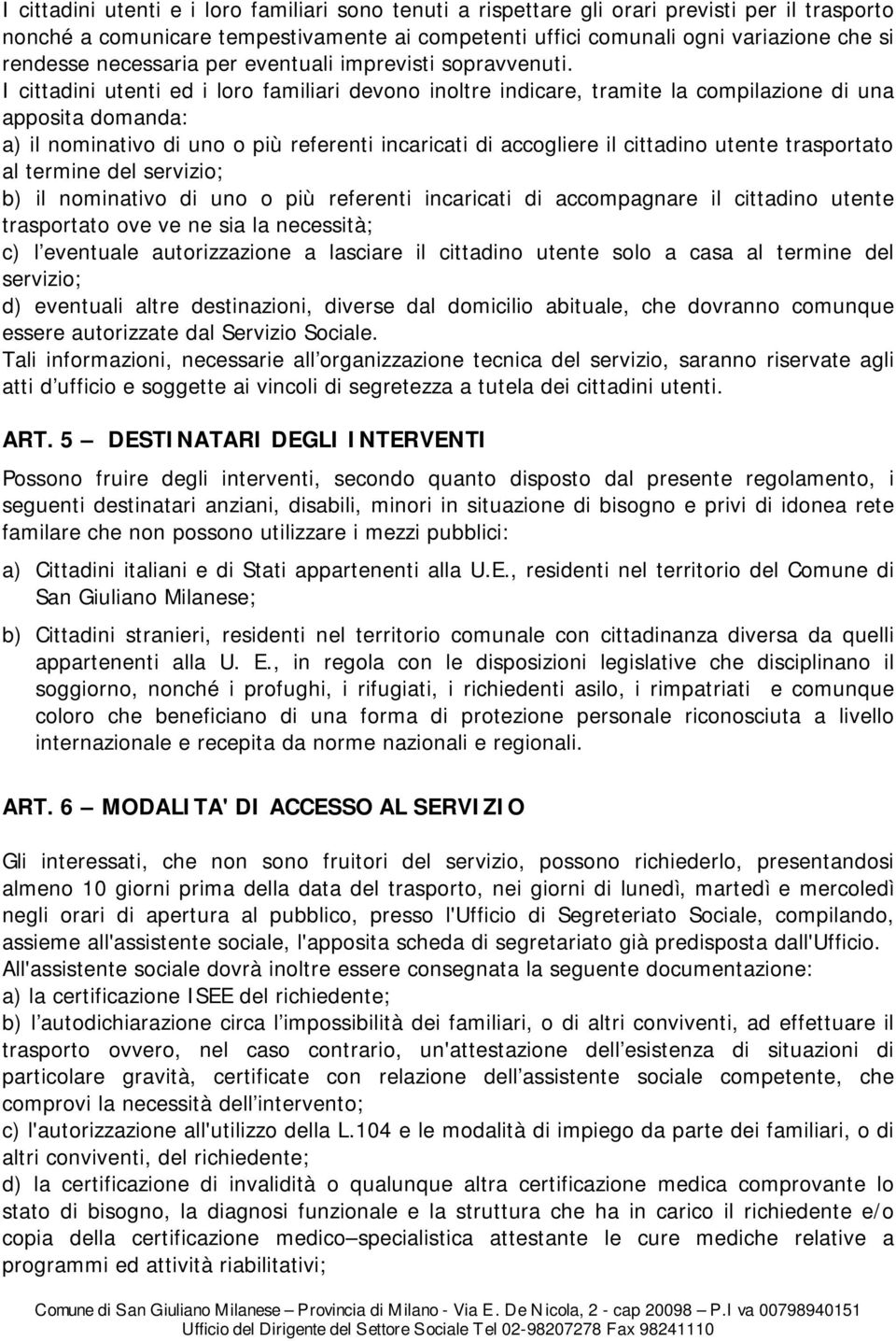 I cittadini utenti ed i loro familiari devono inoltre indicare, tramite la compilazione di una apposita domanda: a) il nominativo di uno o più referenti incaricati di accogliere il cittadino utente