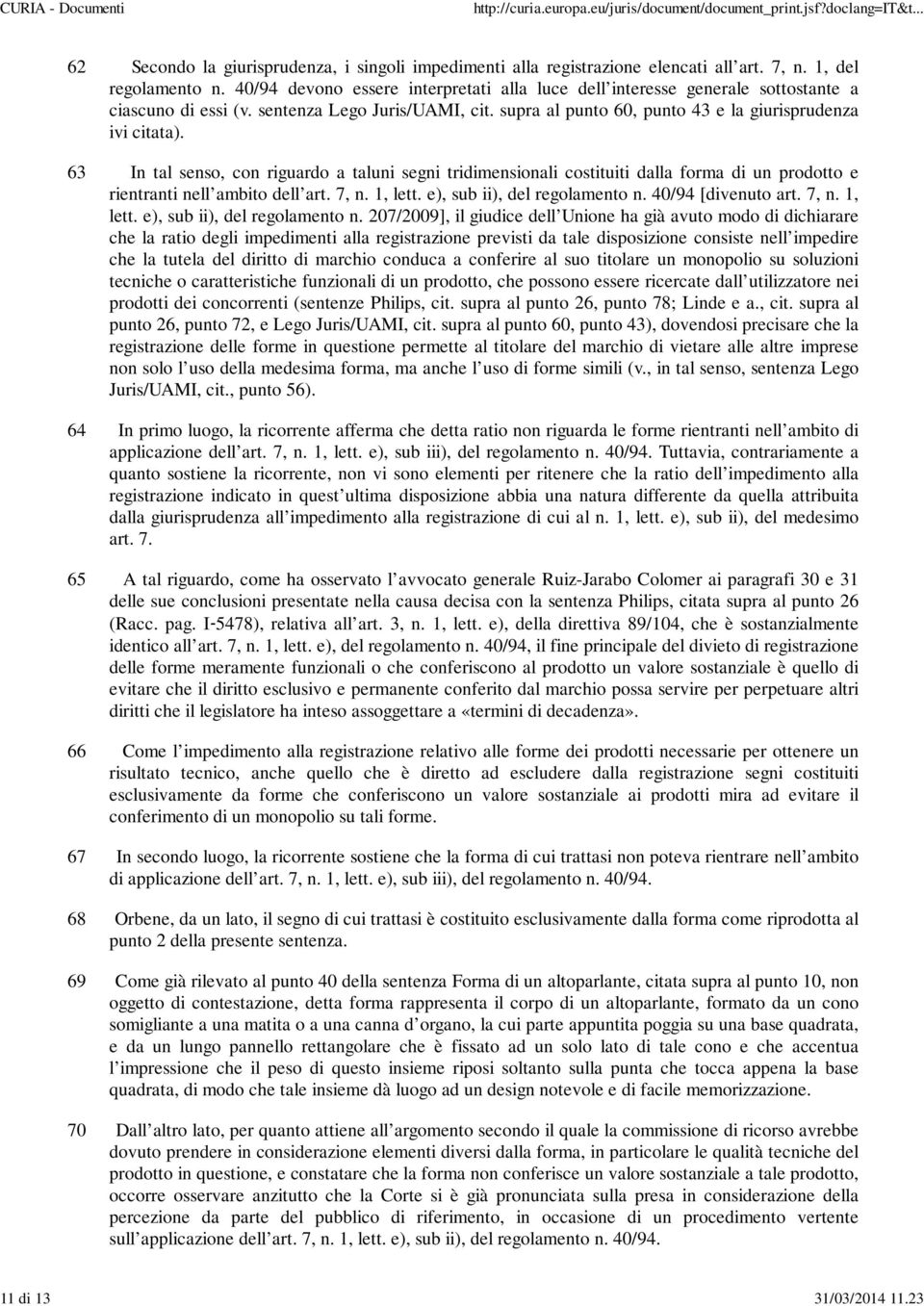 63 In tal senso, con riguardo a taluni segni tridimensionali costituiti dalla forma di un prodotto e rientranti nell ambito dell art. 7, n. 1, lett. e), sub ii), del regolamento n.