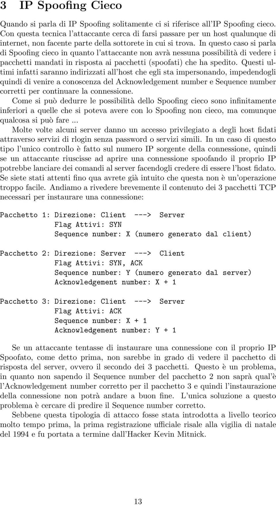 In questo caso si parla di Spoofing cieco in quanto l attaccante non avrà nessuna possibilità di vedere i pacchetti mandati in risposta ai pacchetti (spoofati) che ha spedito.