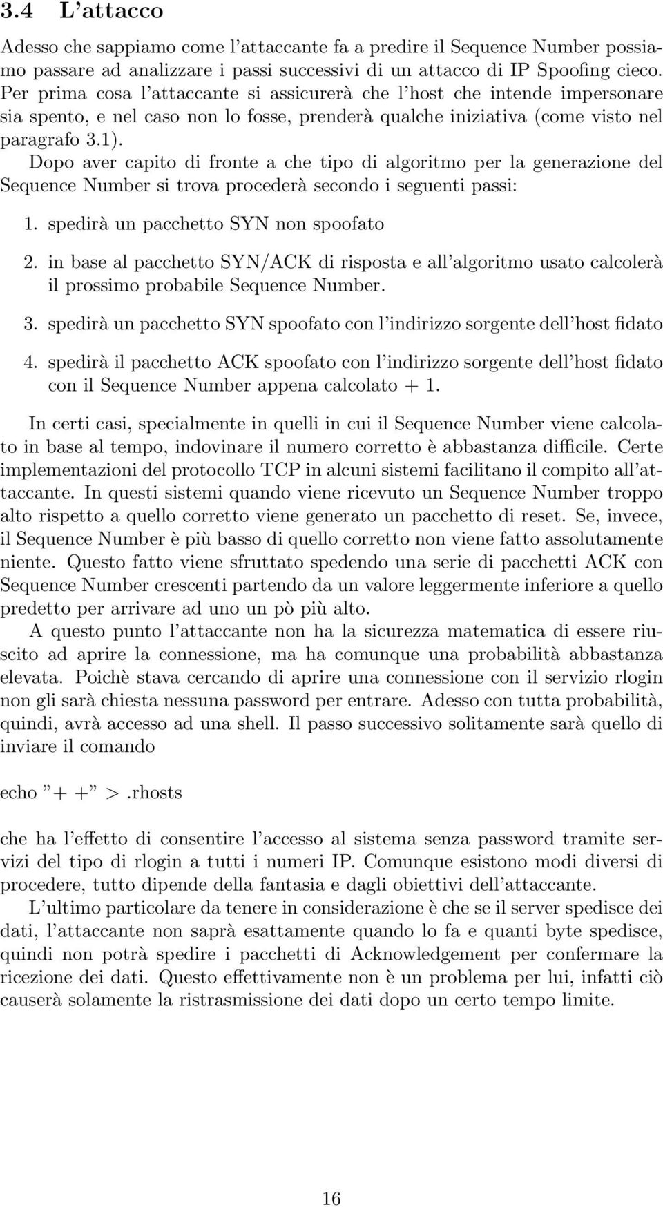 Dopo aver capito di fronte a che tipo di algoritmo per la generazione del Sequence Number si trova procederà secondo i seguenti passi: 1. spedirà un pacchetto SYN non spoofato 2.