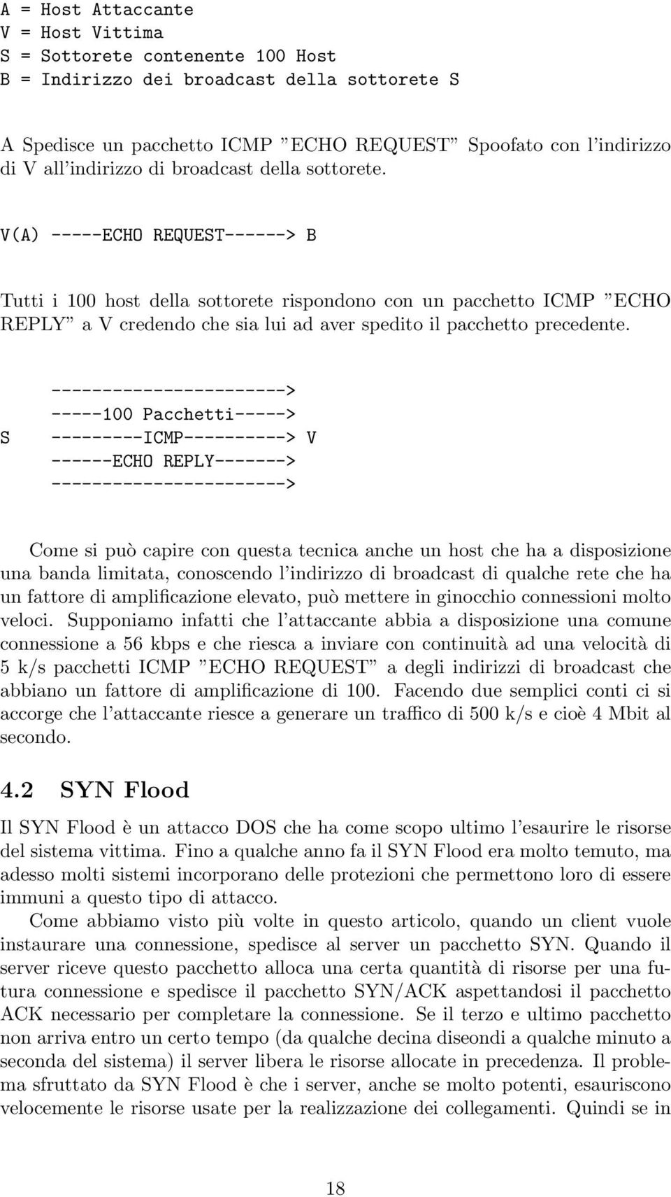 V(A) -----ECHO REQUEST------> B Tutti i 100 host della sottorete rispondono con un pacchetto ICMP ECHO REPLY a V credendo che sia lui ad aver spedito il pacchetto precedente.