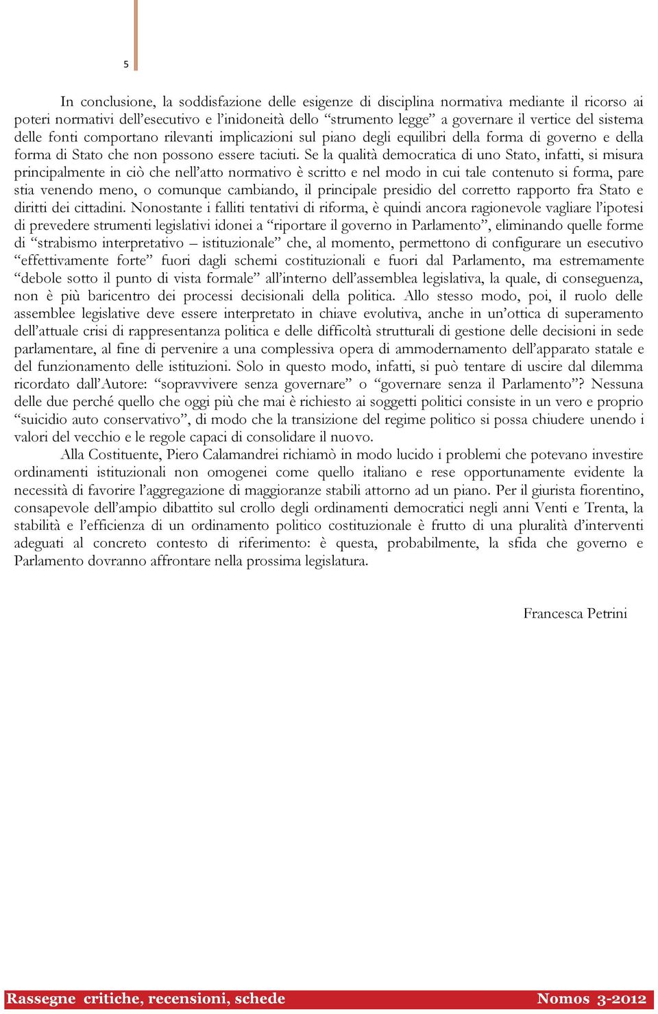 Se la qualità democratica di uno Stato, infatti, si misura principalmente in ciò che nell atto normativo è scritto e nel modo in cui tale contenuto si forma, pare stia venendo meno, o comunque