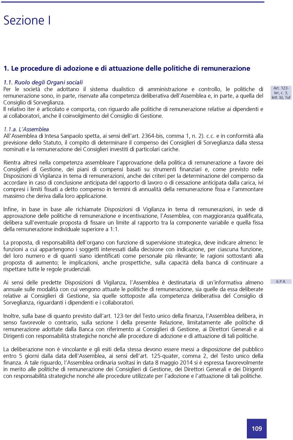 1. Ruolo degli Organi sociali Per le società che adottano il sistema dualistico di amministrazione e controllo, le politiche di remunerazione sono, in parte, riservate alla competenza deliberativa