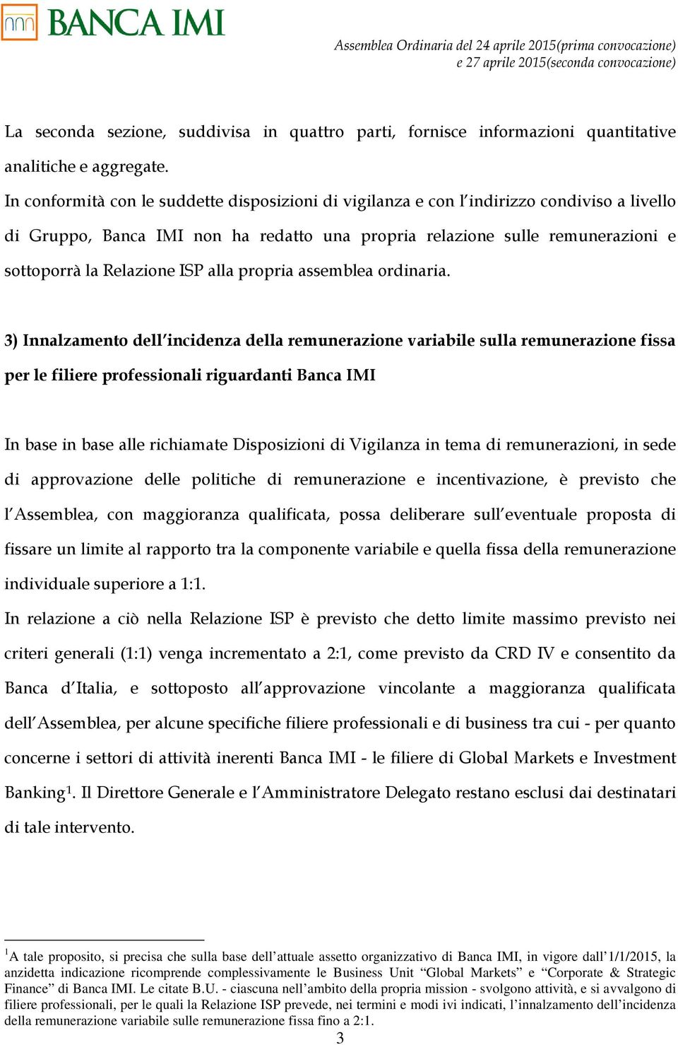 In conformità con le suddette disposizioni di vigilanza e con l indirizzo condiviso a livello di Gruppo, Banca IMI non ha redatto una propria relazione sulle remunerazioni e sottoporrà la Relazione