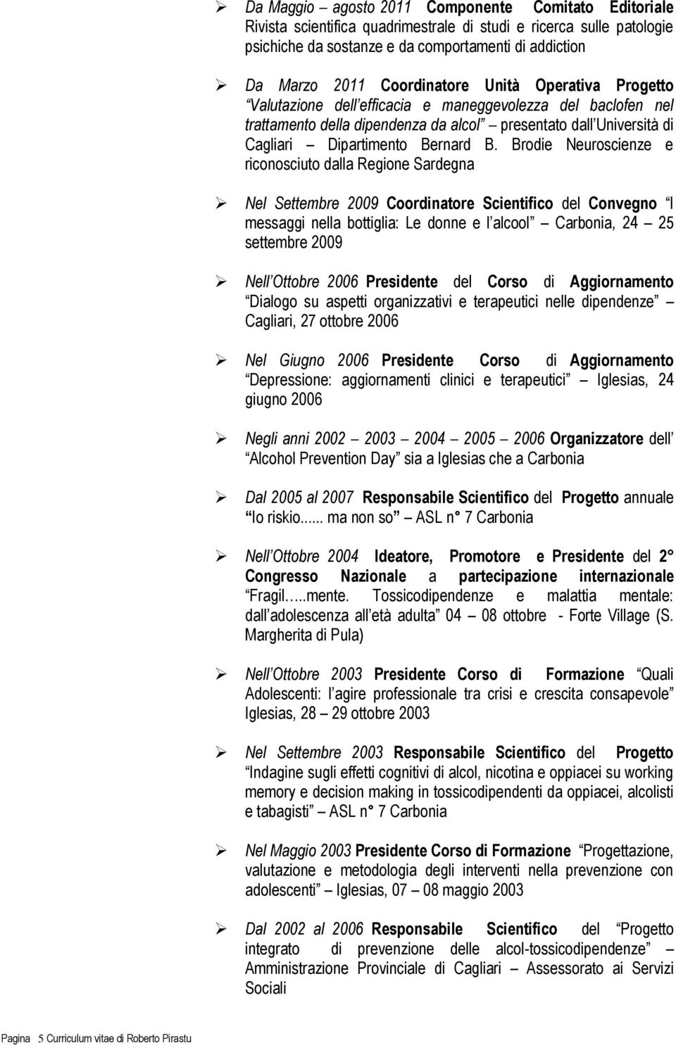 Brodie Neuroscienze e riconosciuto dalla Regione Sardegna Nel Settembre 2009 Coordinatore Scientifico del Convegno I messaggi nella bottiglia: Le donne e l alcool Carbonia, 24 25 settembre 2009 Nell