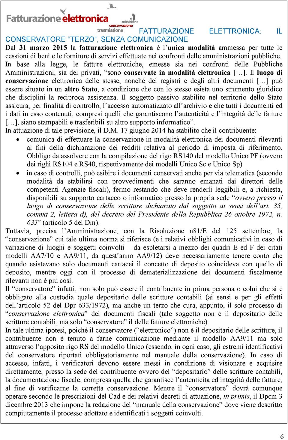 In base alla legge, le fatture elettroniche, emesse sia nei confronti delle Pubbliche Amministrazioni, sia dei privati, sono conservate in modalità elettronica [ ].