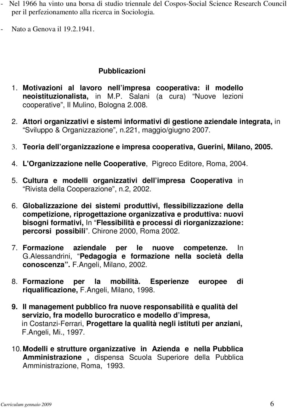 008. 2. Attori organizzativi e sistemi informativi di gestione aziendale integrata, in Sviluppo & Organizzazione, n.221, maggio/giugno 2007. 3.