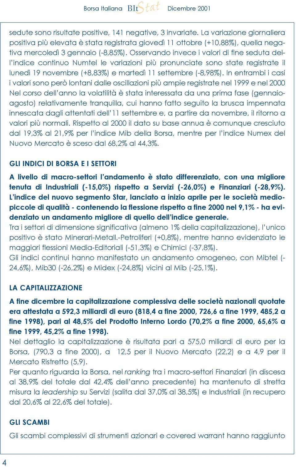 In entrambi i casi i valori sono però lontani dalle oscillazioni più ampie registrate nel 1999 e nel 2000 Nel corso dell anno la volatilità è stata interessata da una prima fase (gennaioagosto)