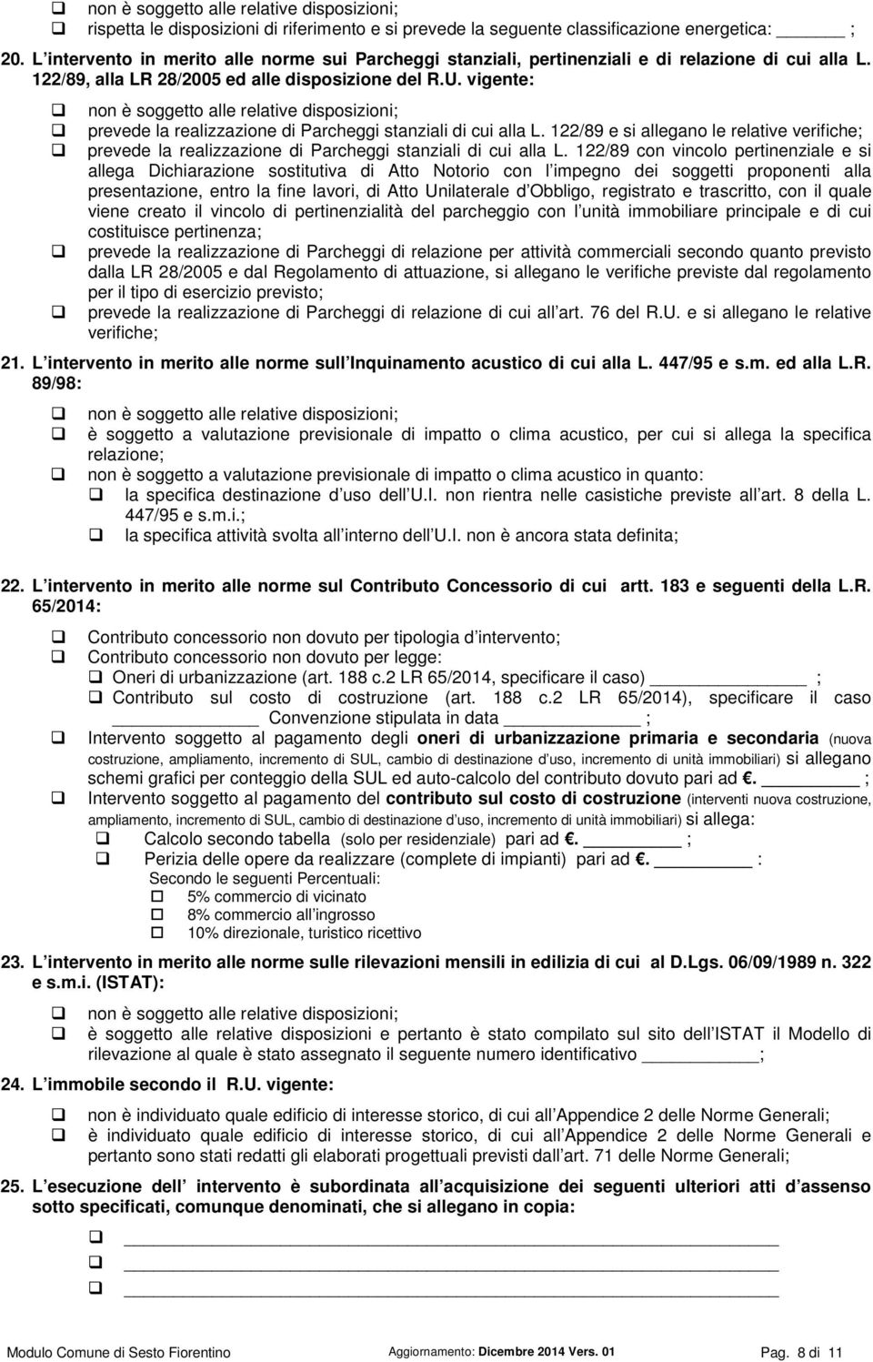 vigente: prevede la realizzazione di Parcheggi stanziali di cui alla L. 122/89 e si allegano le relative verifiche; prevede la realizzazione di Parcheggi stanziali di cui alla L.