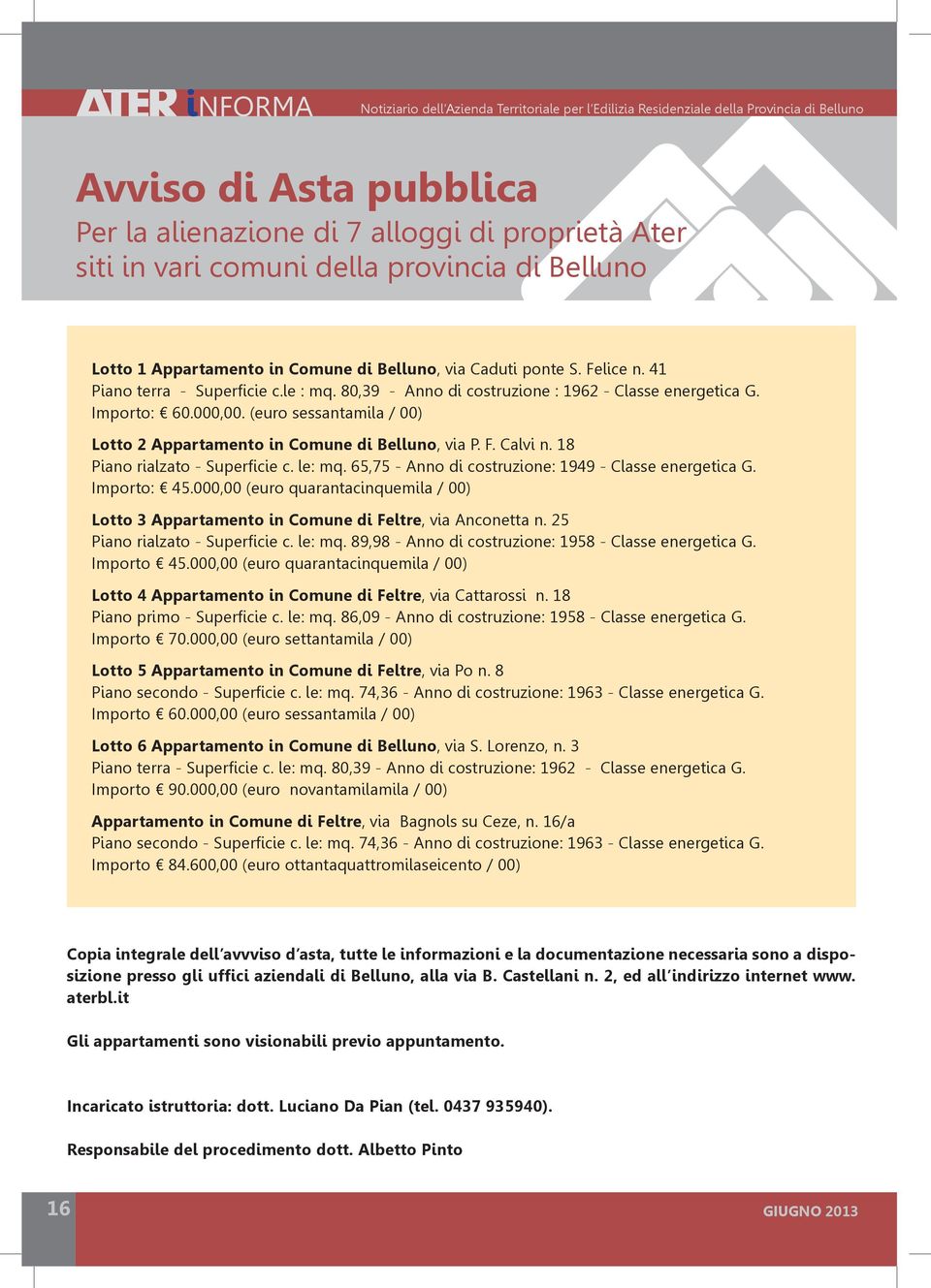 (euro sessantamila / 00) Lotto 2 Appartamento in Comune di Belluno, via P. F. Calvi n. 18 Piano rialzato - Superficie c. le: mq. 65,75 - Anno di costruzione: 1949 - Classe energetica G. Importo: 45.