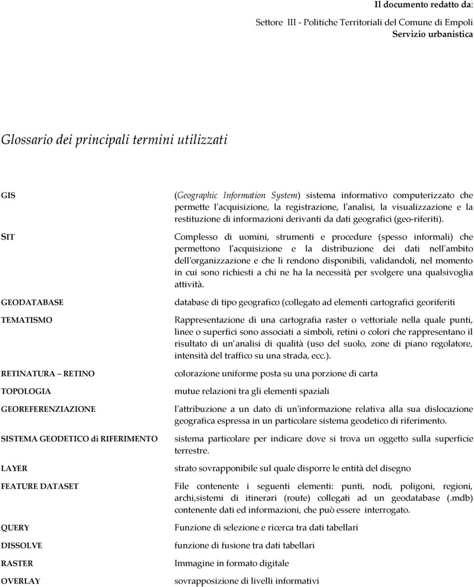 l'acquisizione, la registrazione, l'analisi, la visualizzazione e la restituzione di informazioni derivanti da dati geografici (geo-riferiti).