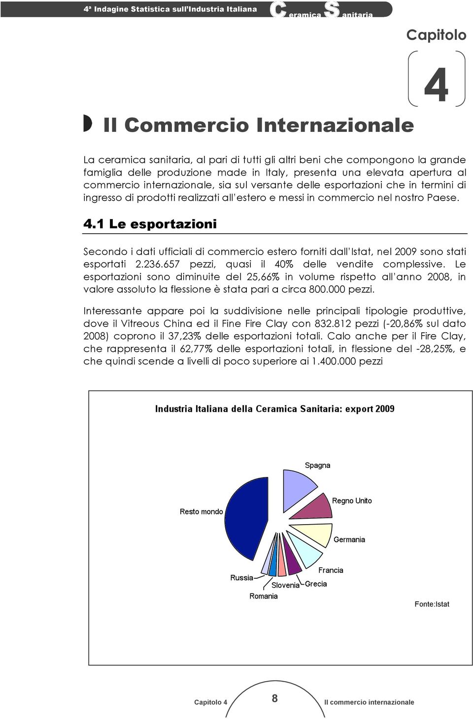1 Le esportazioni Secondo i dati ufficiali di commercio estero forniti dall Istat, nel 2009 sono stati esportati 2.236.657 pezzi, quasi il 40% delle vendite complessive.