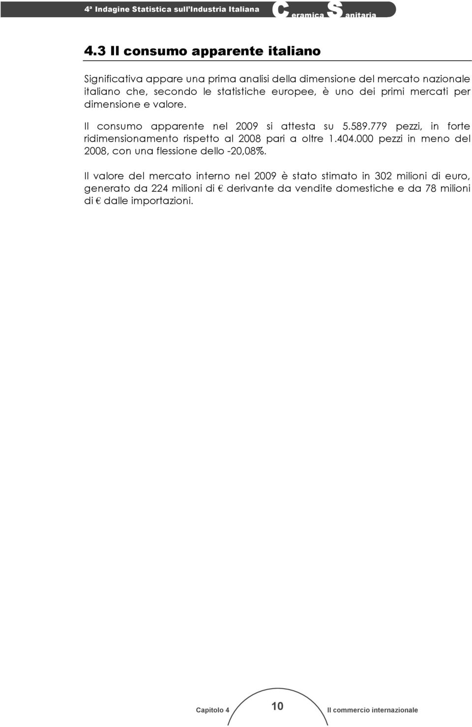 779 pezzi, in forte ridimensionamento rispetto al 2008 pari a oltre 1.404.000 pezzi in meno del 2008, con una flessione dello -20,08%.