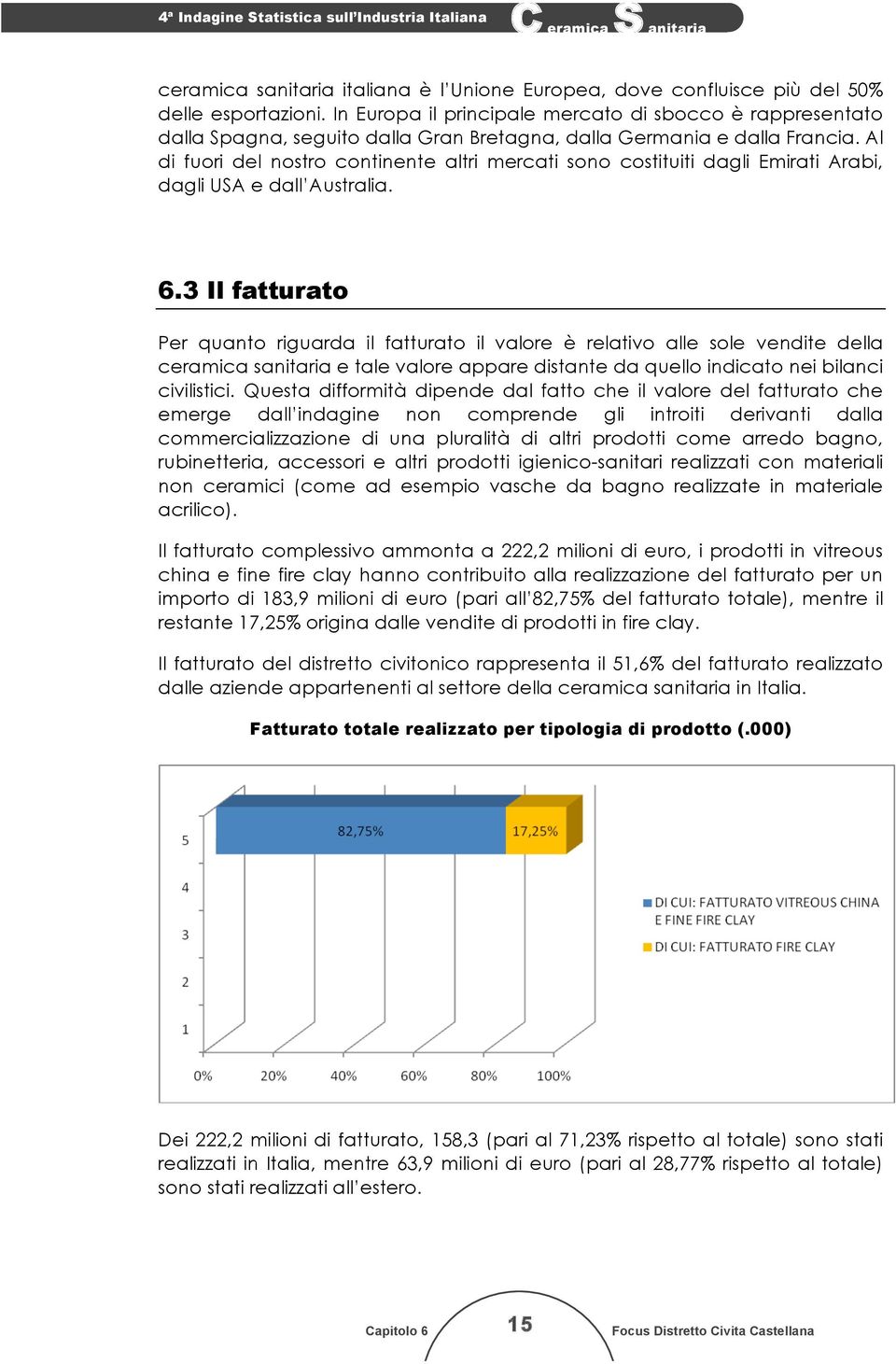 Al di fuori del nostro continente altri mercati sono costituiti dagli Emirati Arabi, dagli USA e dall Australia. 6.