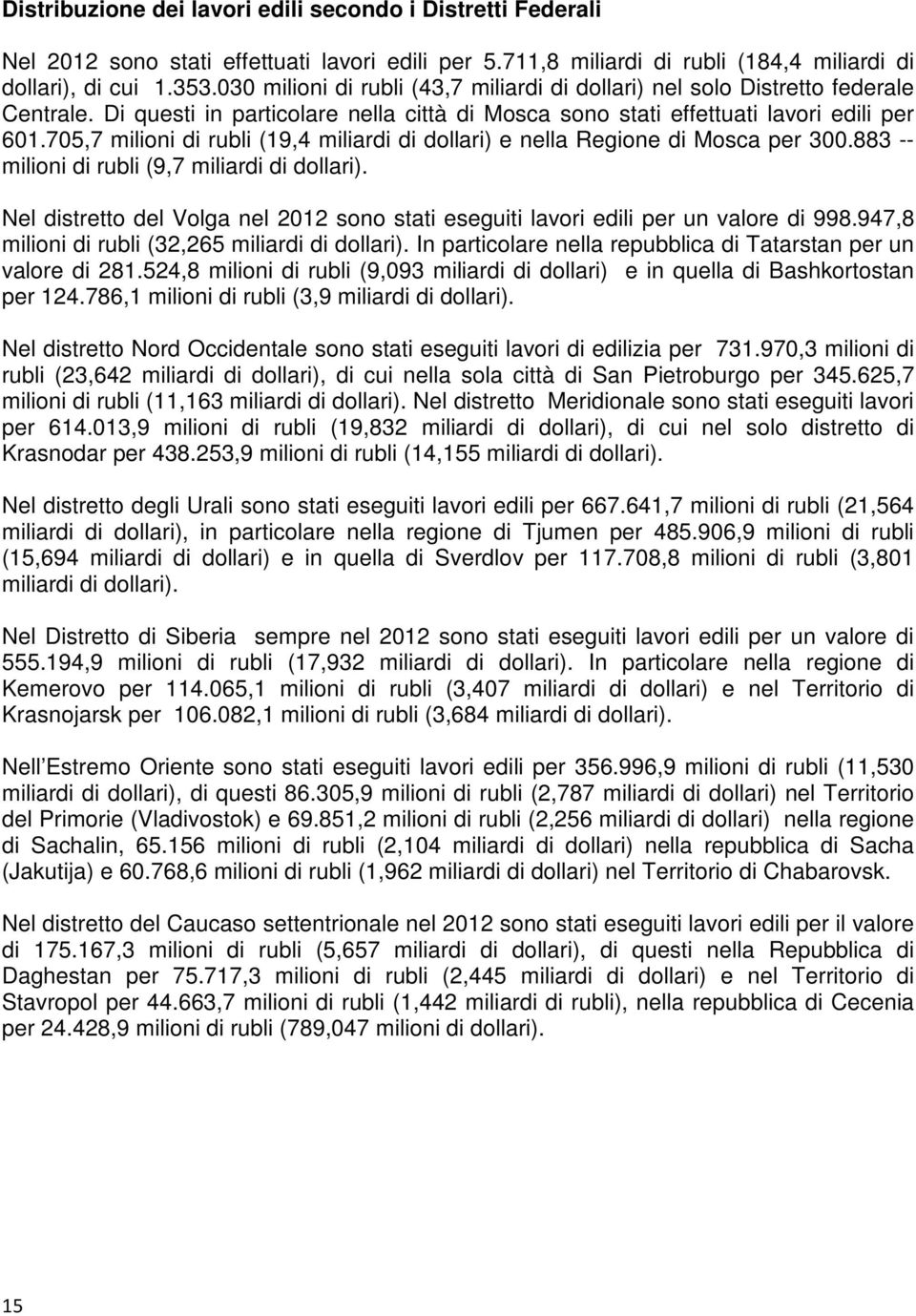 705,7 milioni di rubli (19,4 miliardi di dollari) e nella Regione di Mosca per 300.883 -- milioni di rubli (9,7 miliardi di dollari).