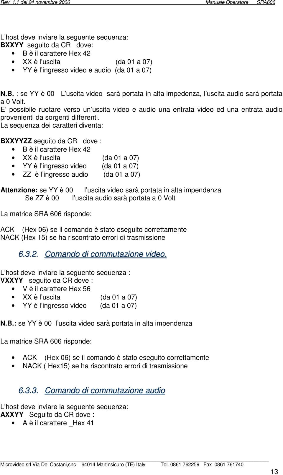 La sequenza dei caratteri diventa: BXXYYZZ seguito da CR dove : B è il carattere Hex 42 XX è l uscita (da 01 a 07) YY è l ingresso video (da 01 a 07) ZZ è l ingresso audio (da 01 a 07) Attenzione: se