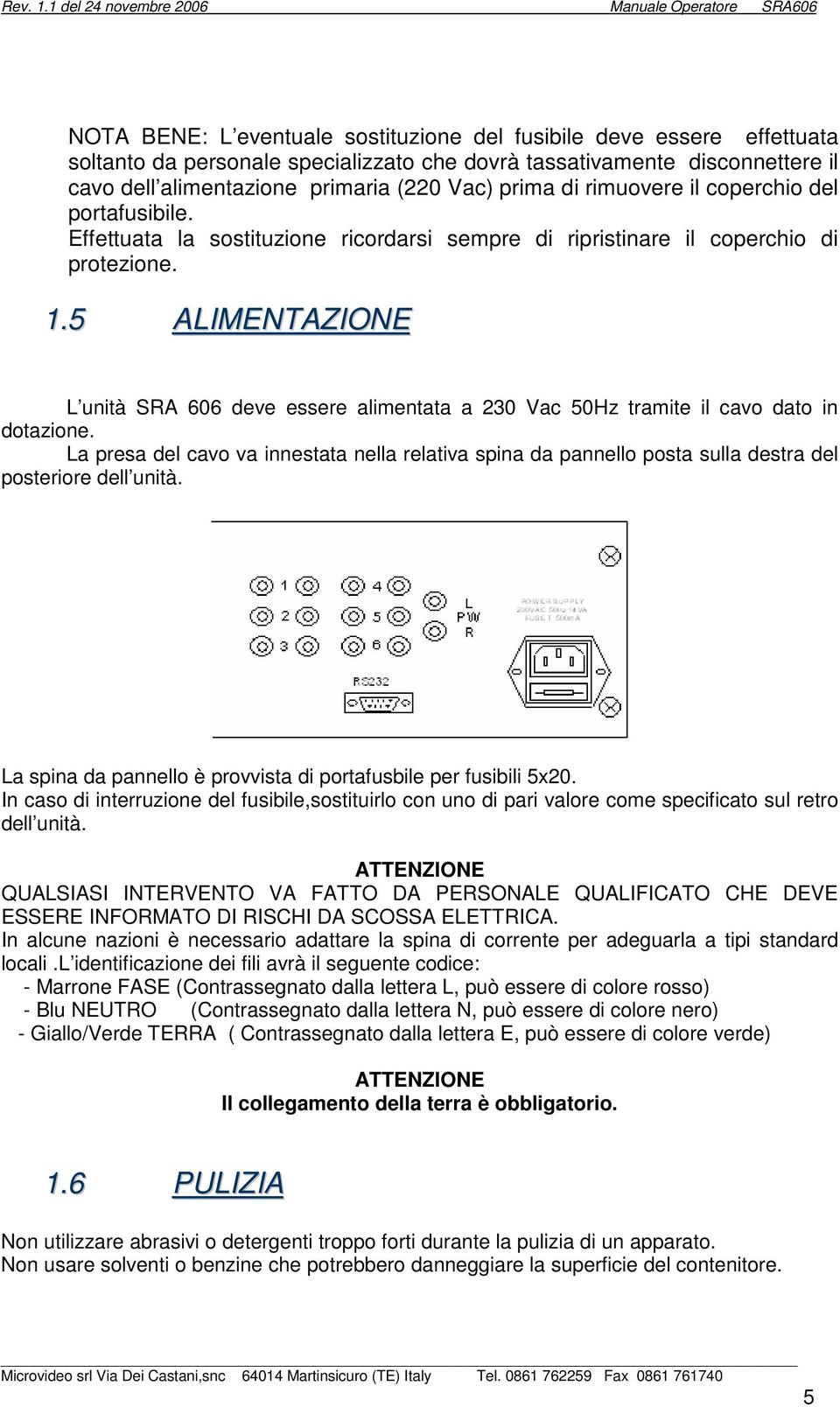 5 ALIMENTAZIONE L unità SRA 606 deve essere alimentata a 230 Vac 50Hz tramite il cavo dato in dotazione.