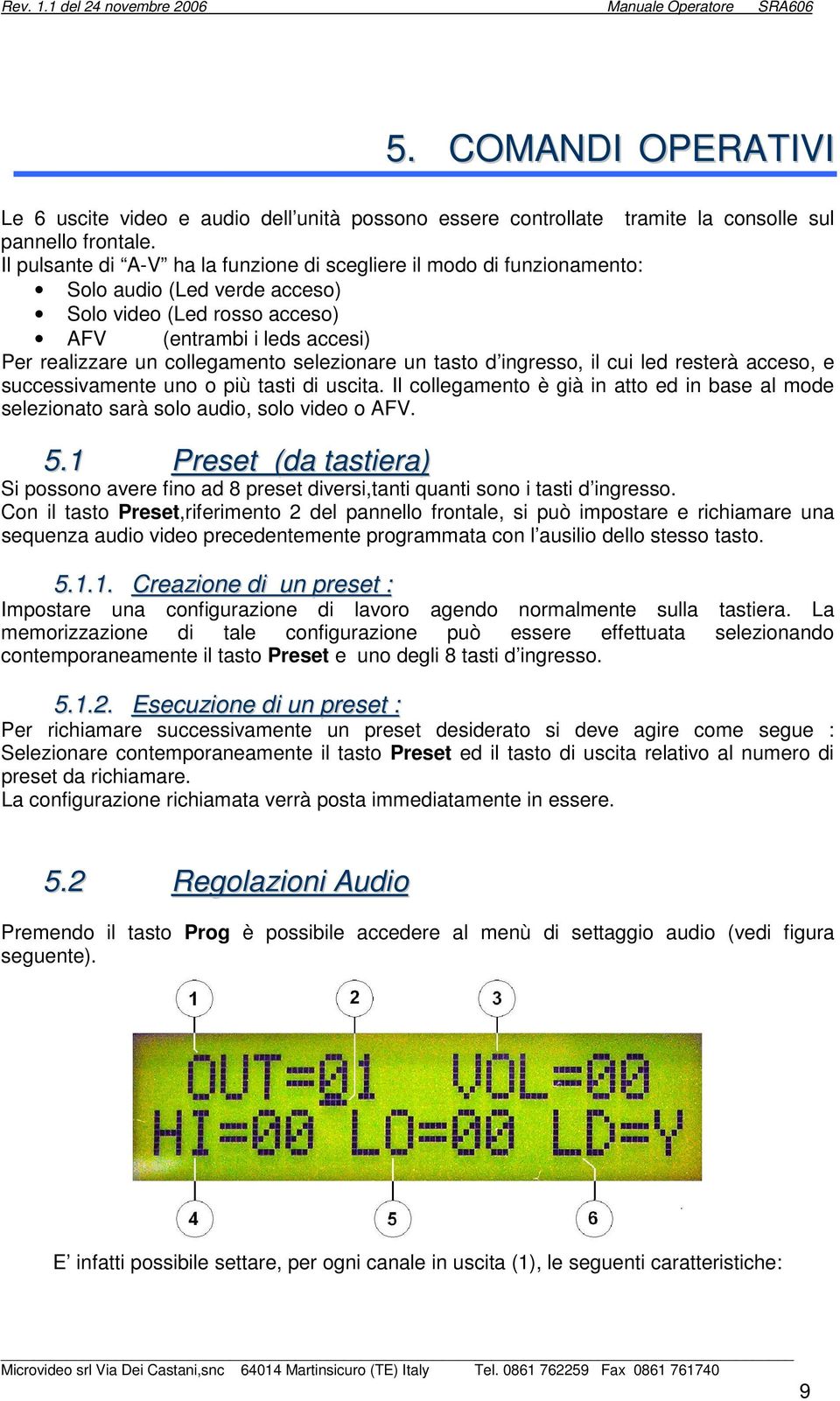 selezionare un tasto d ingresso, il cui led resterà acceso, e successivamente uno o più tasti di uscita. Il collegamento è già in atto ed in base al mode selezionato sarà solo audio, solo video o AFV.