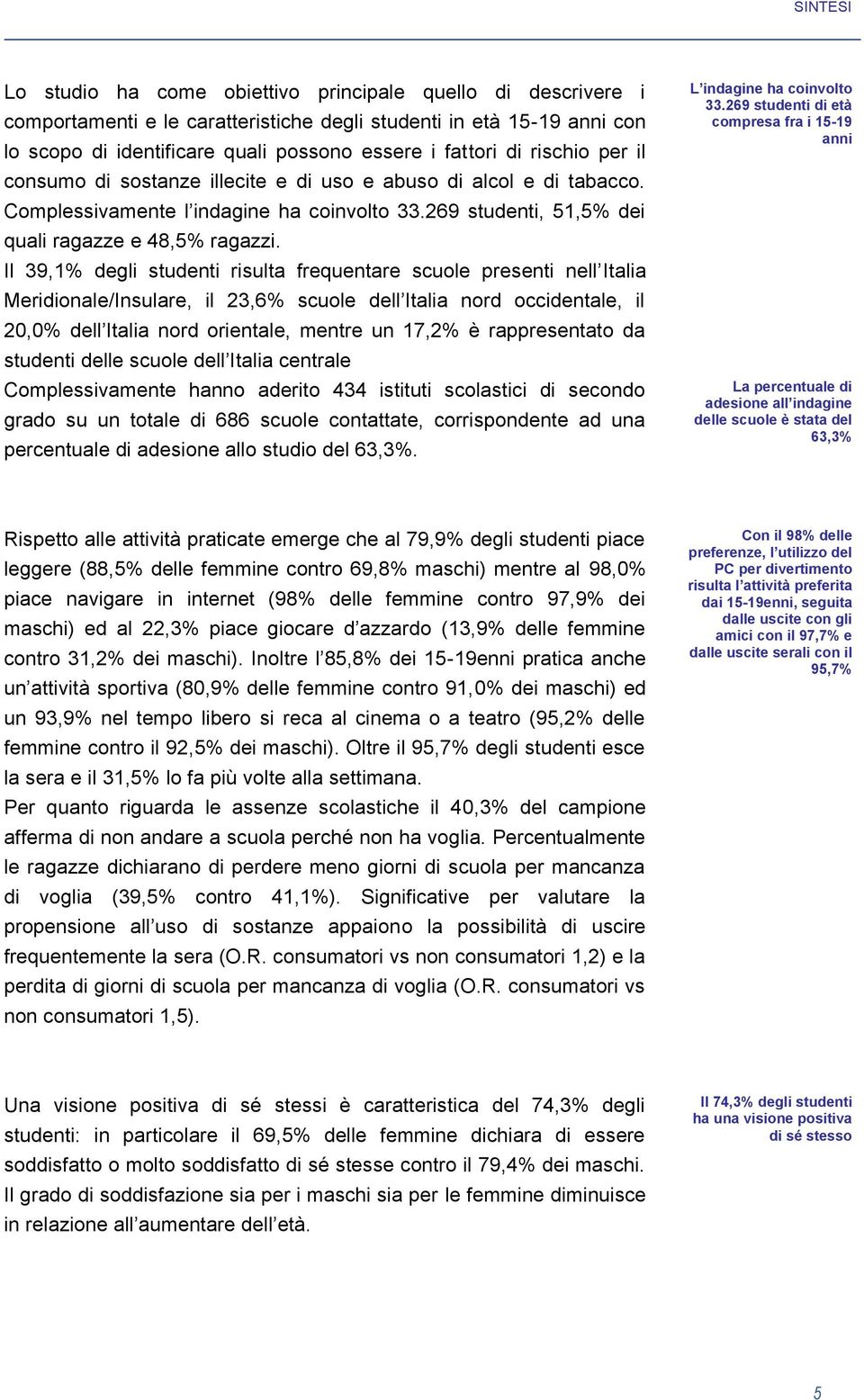 Il 39,1% degli studenti risulta frequentare scuole presenti nell Italia Meridionale/Insulare, il 23,6% scuole dell Italia nord occidentale, il 20,0% dell Italia nord orientale, mentre un 17,2% è