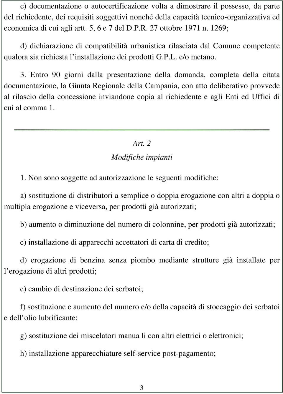 Entro 90 giorni dalla presentazione della domanda, completa della citata documentazione, la Giunta Regionale della Campania, con atto deliberativo provvede al rilascio della concessione inviandone