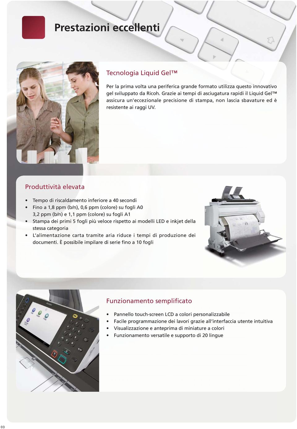 Produttività elevata Tempo di riscaldamento inferiore a 40 secondi Fino a 1,8 ppm (b/n), 0,6 ppm (colore) su fogli A0 3,2 ppm (b/n) e 1,1 ppm (colore) su fogli A1 Stampa dei primi 5 fogli più veloce