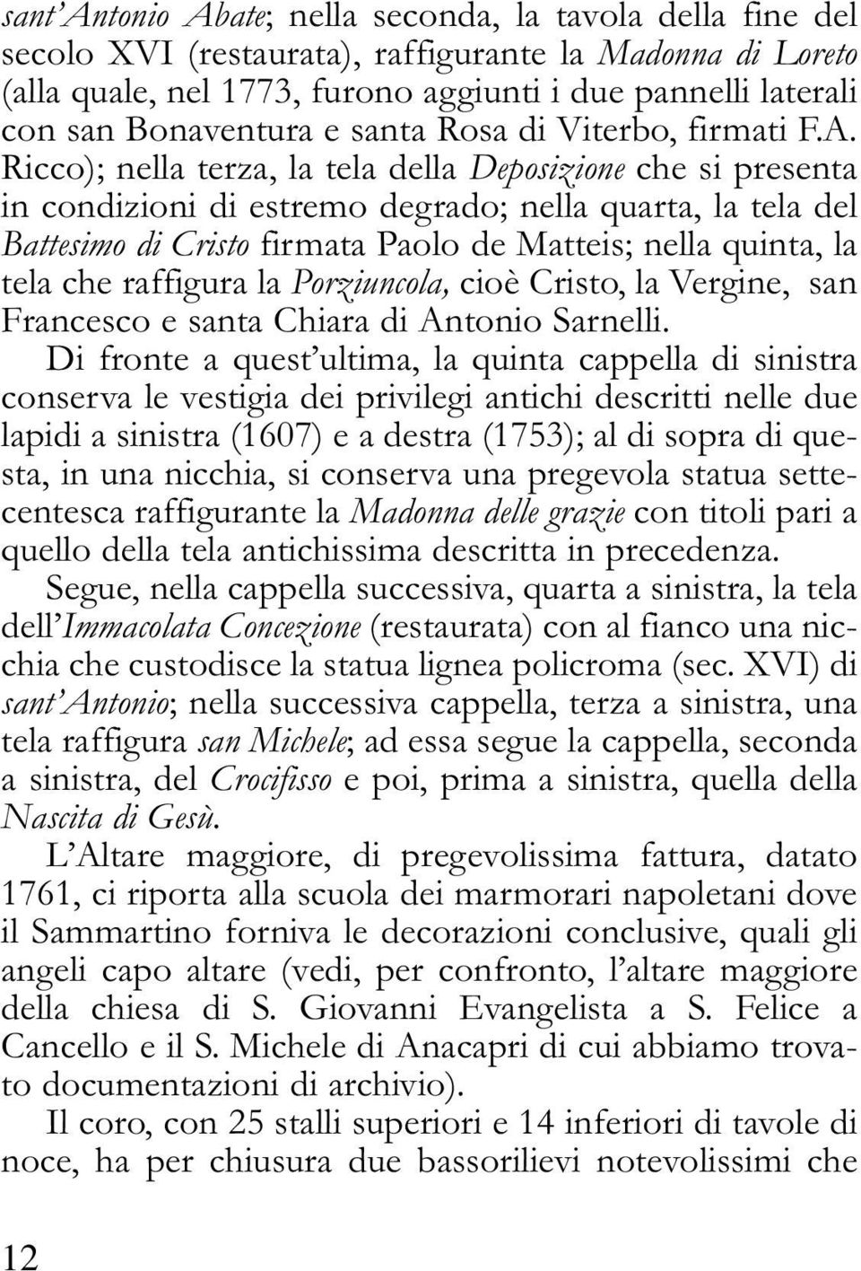 Ricco); nella terza, la tela della Deposizione che si presenta in condizioni di estremo degrado; nella quarta, la tela del Battesimo di Cristo firmata Paolo de Matteis; nella quinta, la tela che