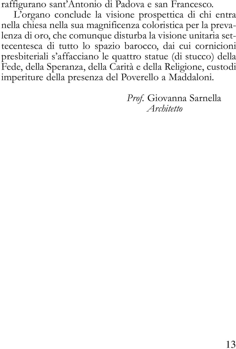 oro, che comunque disturba la visione unitaria settecentesca di tutto lo spazio barocco, dai cui cornicioni presbiteriali s