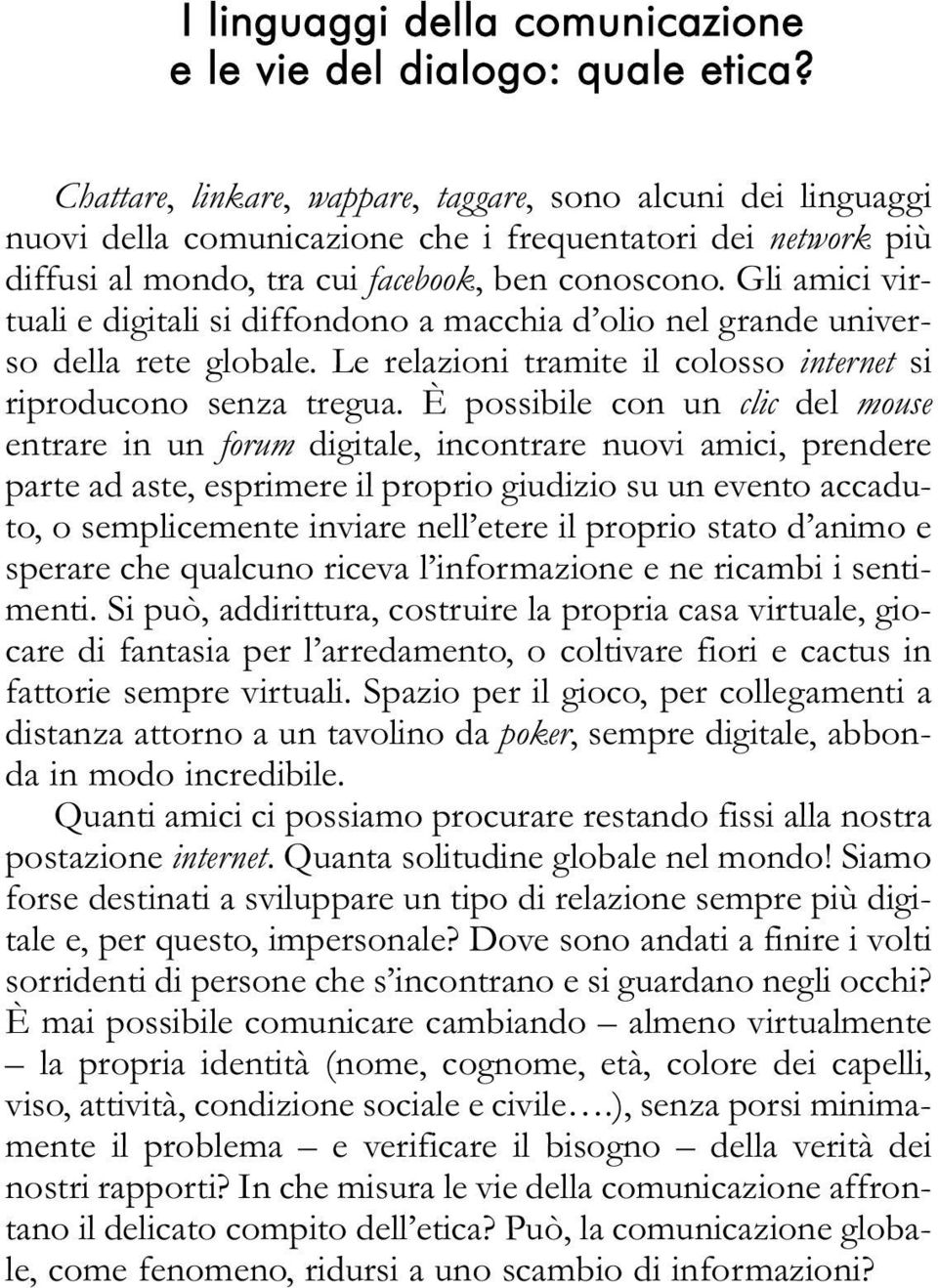 Gli amici virtuali e digitali si diffondono a macchia d olio nel grande universo della rete globale. Le relazioni tramite il colosso internet si riproducono senza tregua.