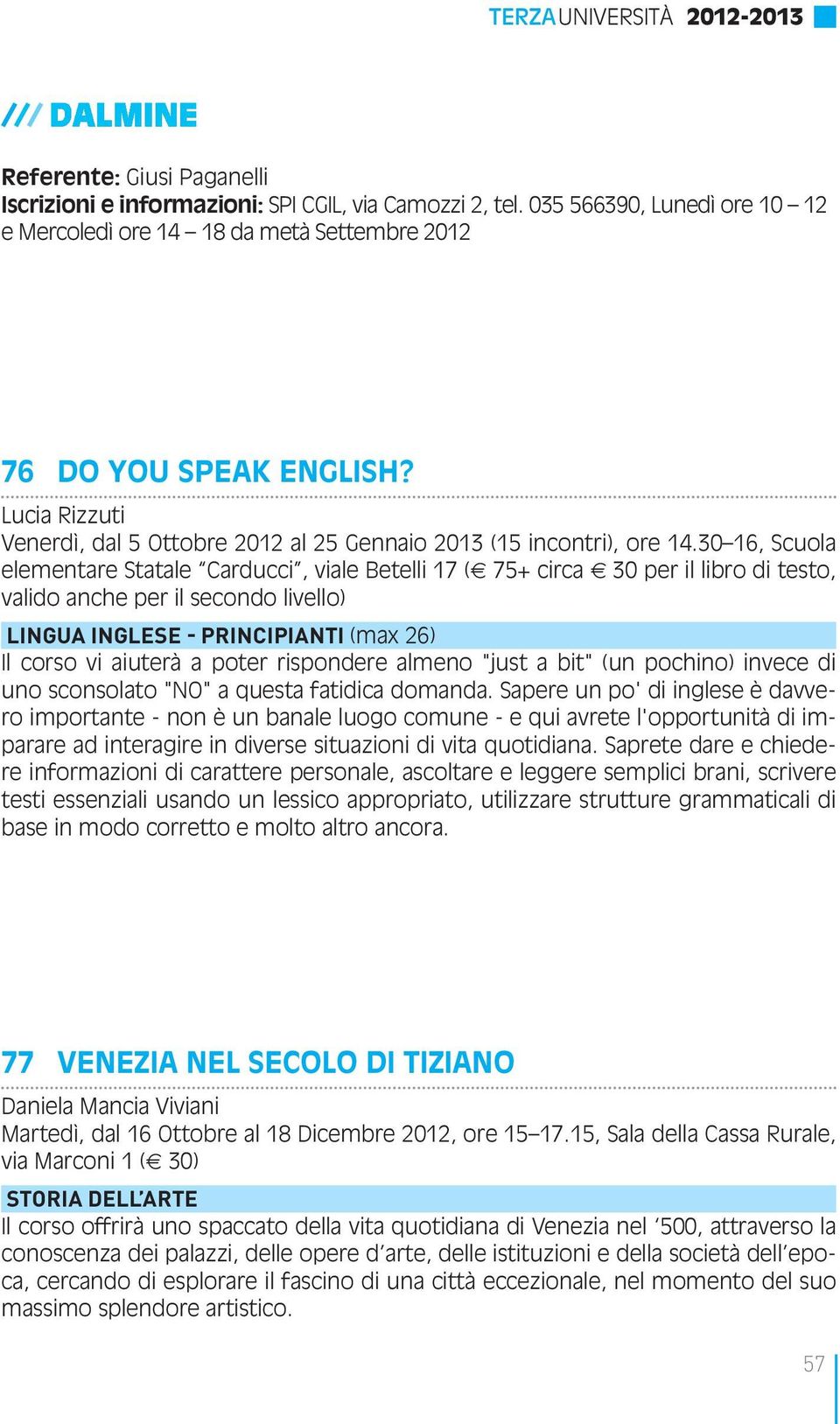 30 16, Scuola elementare Statale Carducci, viale Betelli 17 ( 75+ circa 30 per il libro di testo, valido anche per il secondo livello) LINGUA INGLESE - PRINCIPIANTI (max 26) Il corso vi aiuterà a