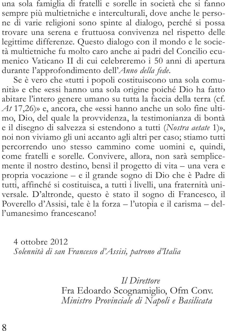 Questo dialogo con il mondo e le società multietniche fu molto caro anche ai padri del Concilio ecumenico Vaticano II di cui celebreremo i 50 anni di apertura durante l approfondimento dell Anno