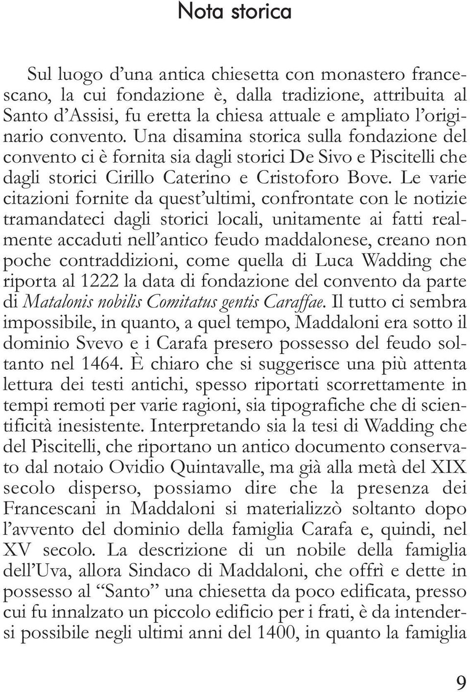 Le varie citazioni fornite da quest ultimi, confrontate con le notizie tramandateci dagli storici locali, unitamente ai fatti realmente accaduti nell antico feudo maddalonese, creano non poche