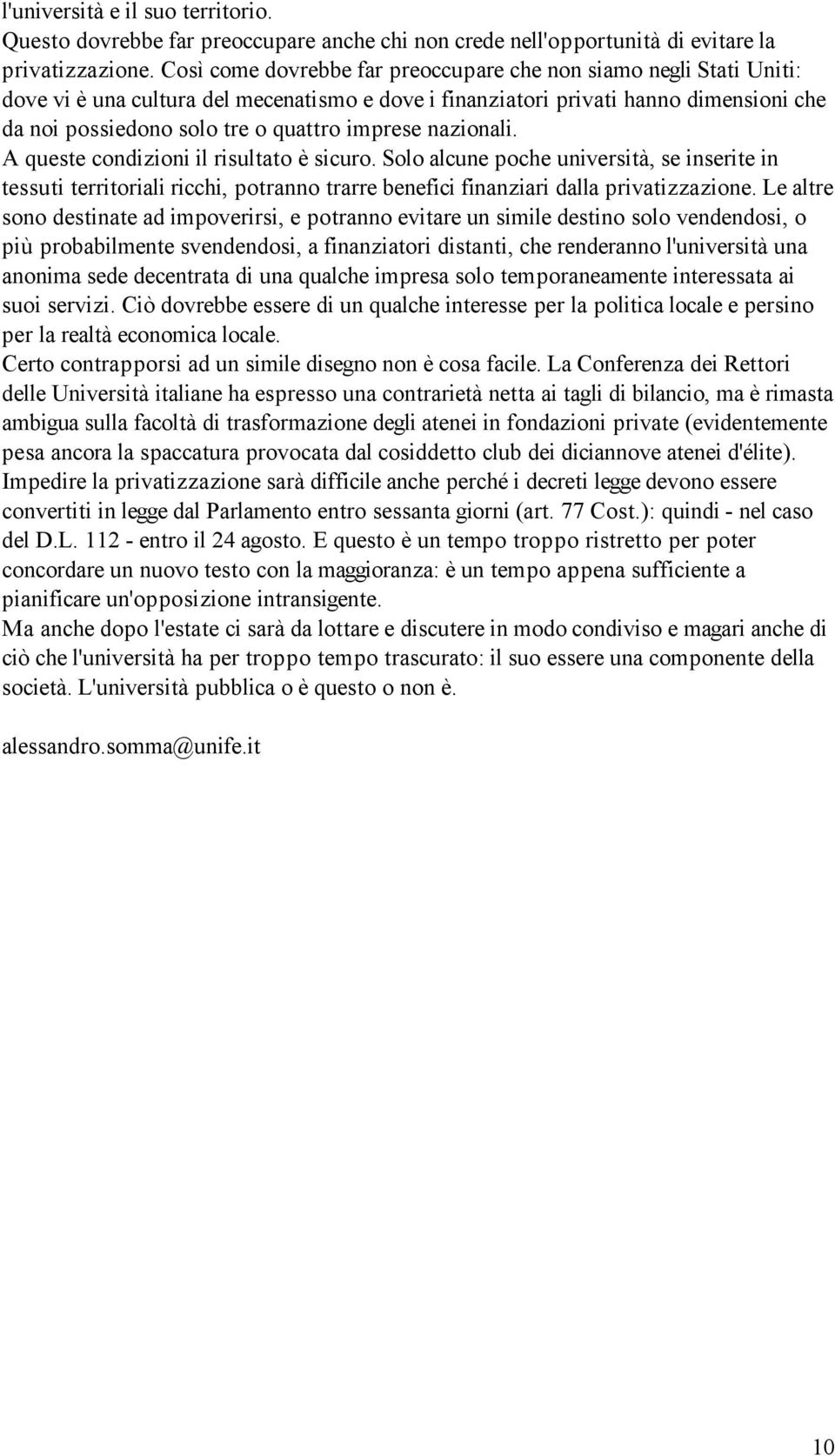 imprese nazionali. A queste condizioni il risultato è sicuro. Solo alcune poche università, se inserite in tessuti territoriali ricchi, potranno trarre benefici finanziari dalla privatizzazione.