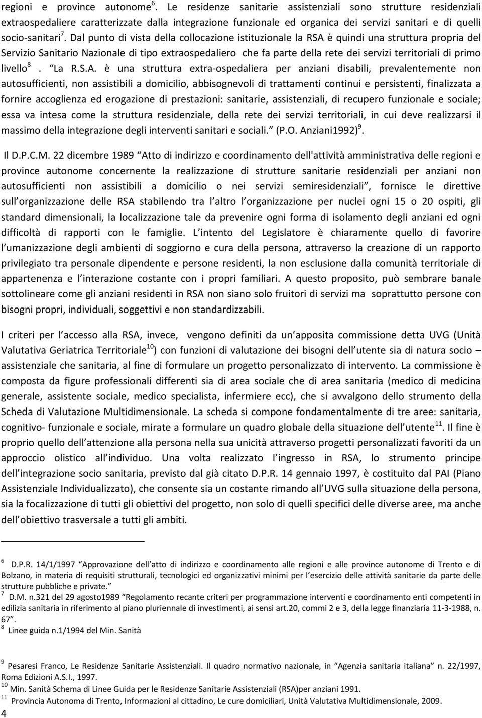 Dal punto di vista della collocazione istituzionale la RSA è quindi una struttura propria del Servizio Sanitario Nazionale di tipo extraospedaliero che fa parte della rete dei servizi territoriali di