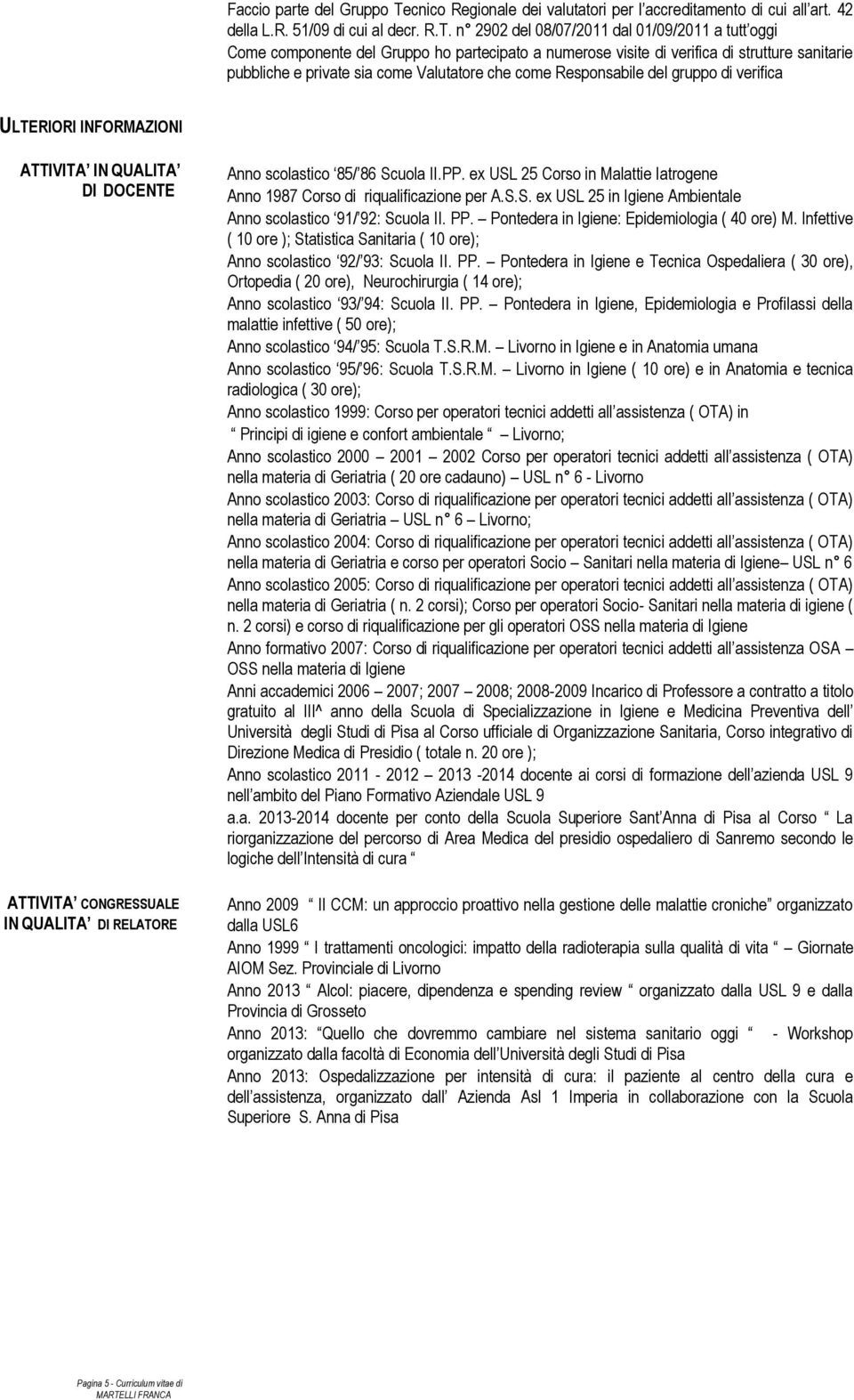 n 2902 del 08/07/2011 dal 01/09/2011 a tutt oggi Come componente del Gruppo ho partecipato a numerose visite di verifica di strutture sanitarie pubbliche e private sia come Valutatore che come