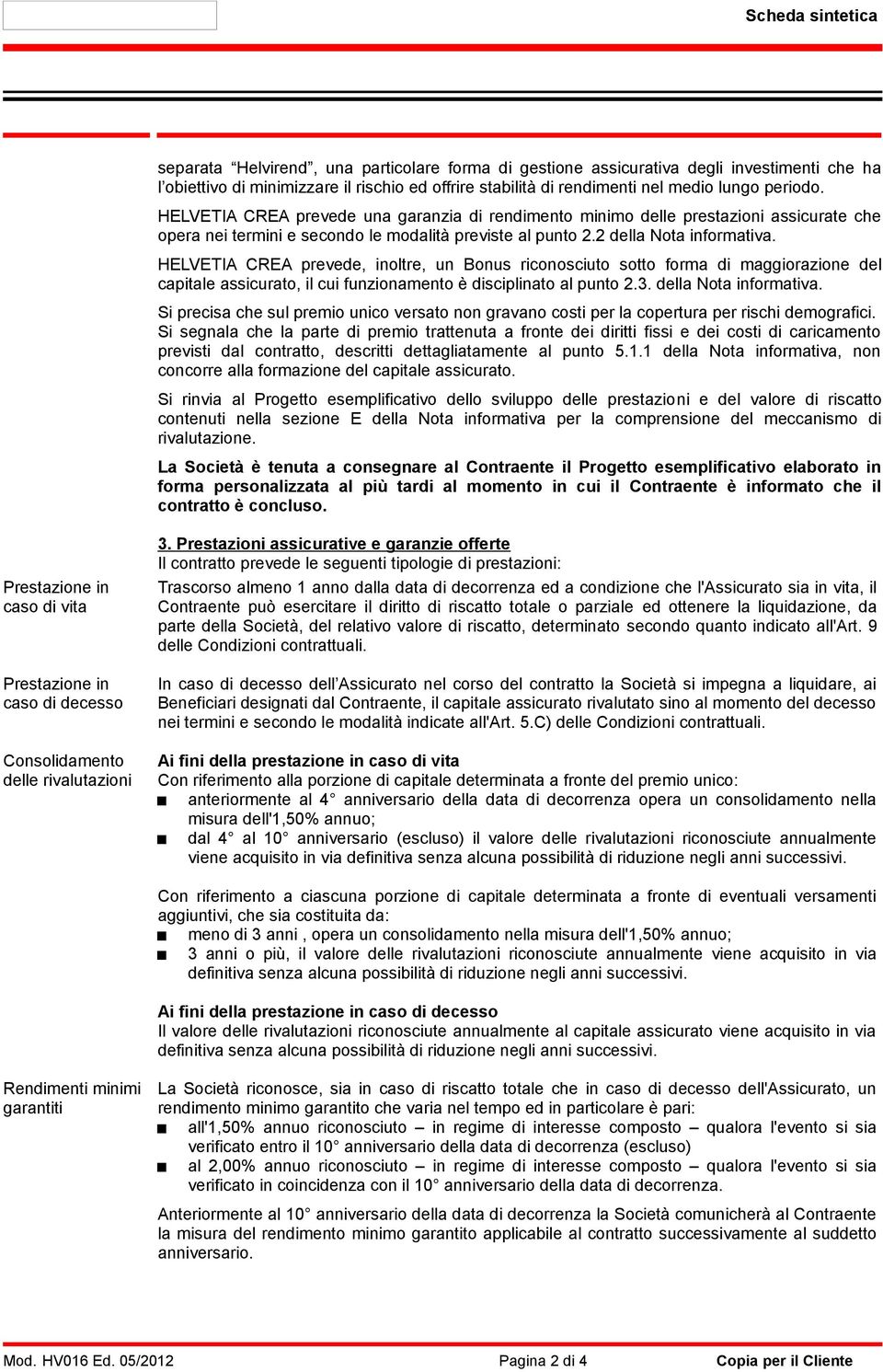 HELVETIA CREA prevede, inoltre, un Bonus riconosciuto sotto forma di maggiorazione del capitale assicurato, il cui funzionamento è disciplinato al punto 2.3. della Nota informativa.