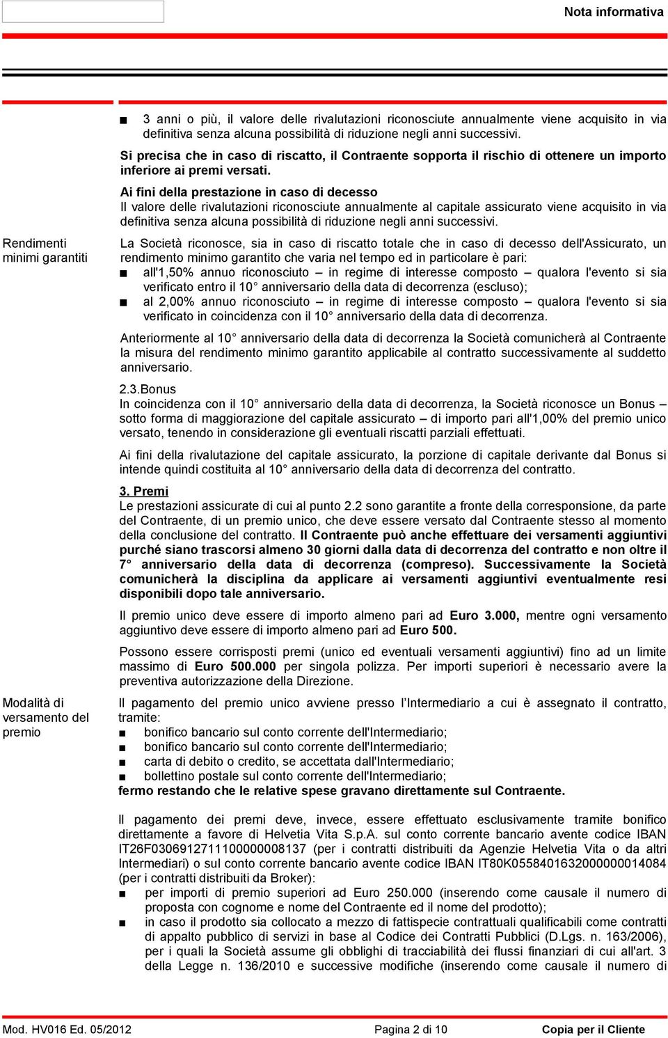 Ai fini della prestazione in caso di decesso Il valore delle rivalutazioni riconosciute annualmente al capitale assicurato viene acquisito in via definitiva senza alcuna possibilità di riduzione