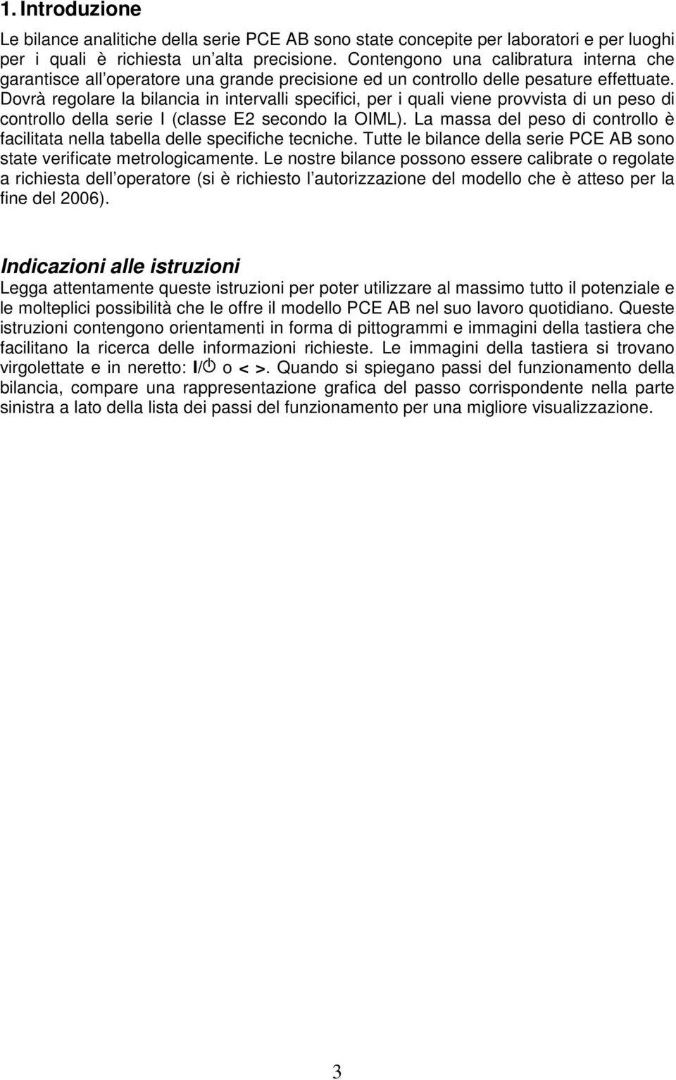 Dovrà regolare la bilancia in intervalli specifici, per i quali viene provvista di un peso di controllo della serie I (classe E2 secondo la OIML).