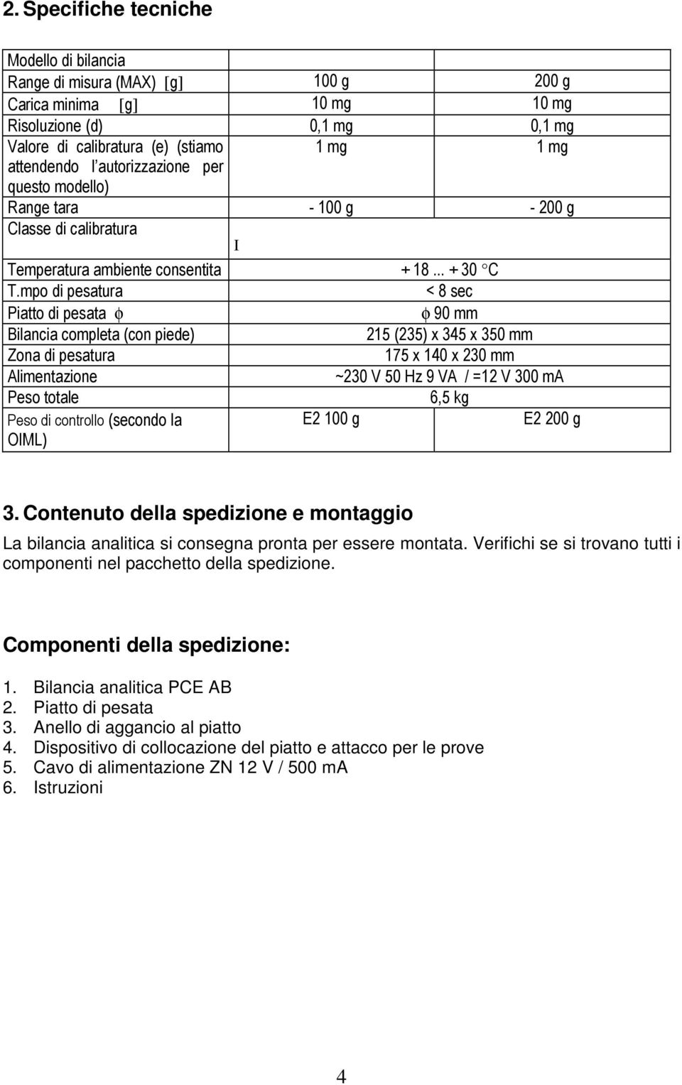 mpo di pesatura < 8 sec Piatto di pesata φ φ 90 mm Bilancia completa (con piede) 215 (235) x 345 x 350 mm Zona di pesatura 175 x 140 x 230 mm Alimentazione ~230 V 50 Hz 9 VA / =12 V 300 ma Peso